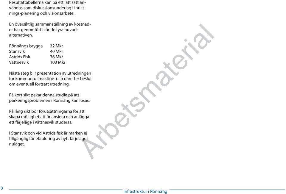 Rönnängs brygga 32 Mkr Stansvik 40 Mkr Astrids Fisk 36 Mkr Vättnesvik 103 Mkr Nästa steg blir presentation av utredningen för kommunfullmäktige och därefter beslut om eventuell
