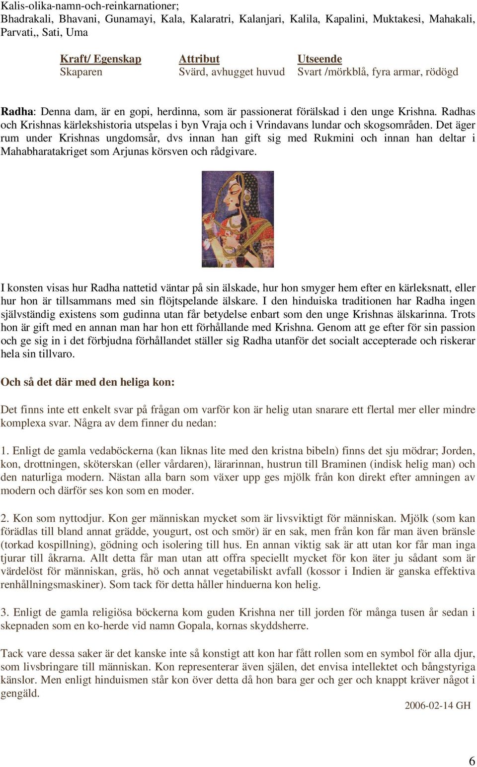 Radhas och Krishnas kärlekshistoria utspelas i byn Vraja och i Vrindavans lundar och skogsområden.