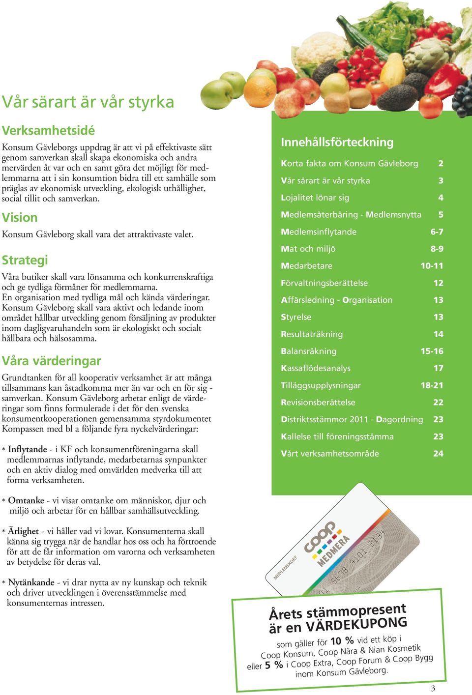 Vision Konsum Gävleborg skall vara det attraktivaste valet. Strategi Våra butiker skall vara lönsamma och konkurrenskraftiga och ge tydliga förmåner för medlemmarna.