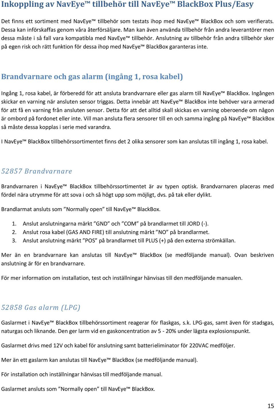 Anslutning av tillbehör från andra tillbehör sker på egen risk och rätt funktion för dessa ihop med NavEye BlackBox garanteras inte.