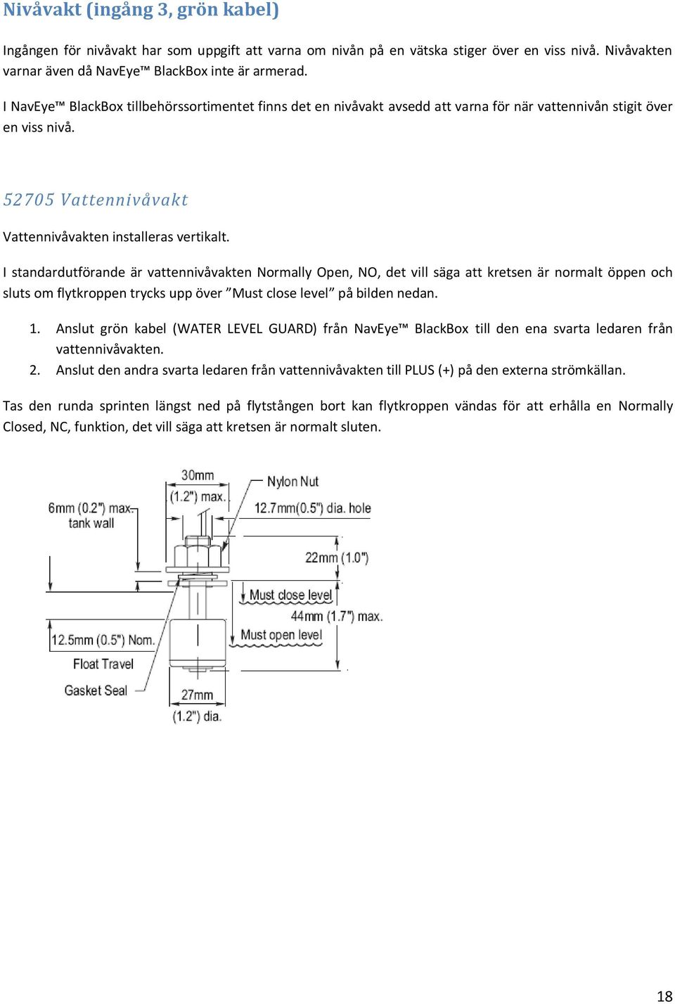 I standardutförande är vattennivåvakten Normally Open, NO, det vill säga att kretsen är normalt öppen och sluts om flytkroppen trycks upp över Must close level på bilden nedan. 1.