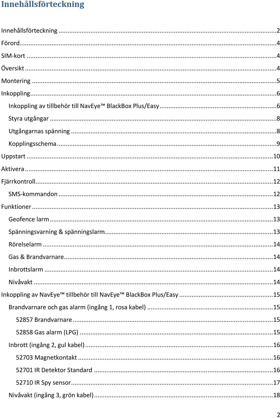 .. 13 Rörelselarm... 14 Gas & Brandvarnare... 14 Inbrottslarm... 14 Nivåvakt... 14 Inkoppling av NavEye tillbehör till NavEye BlackBox Plus/Easy... 15 Brandvarnare och gas alarm (ingång 1, rosa kabel).