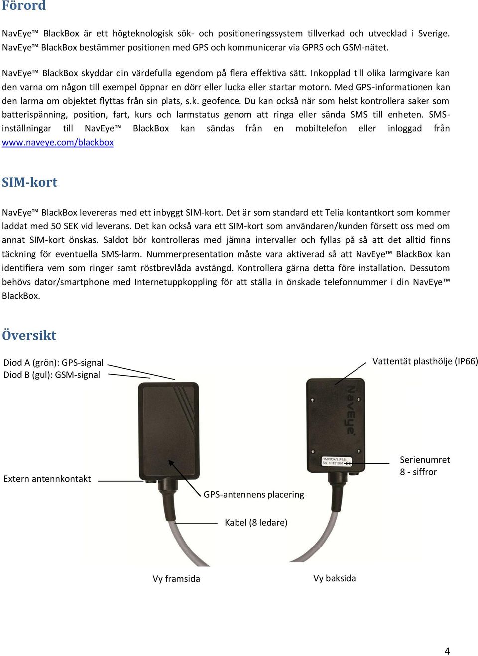 Med GPS-informationen kan den larma om objektet flyttas från sin plats, s.k. geofence.