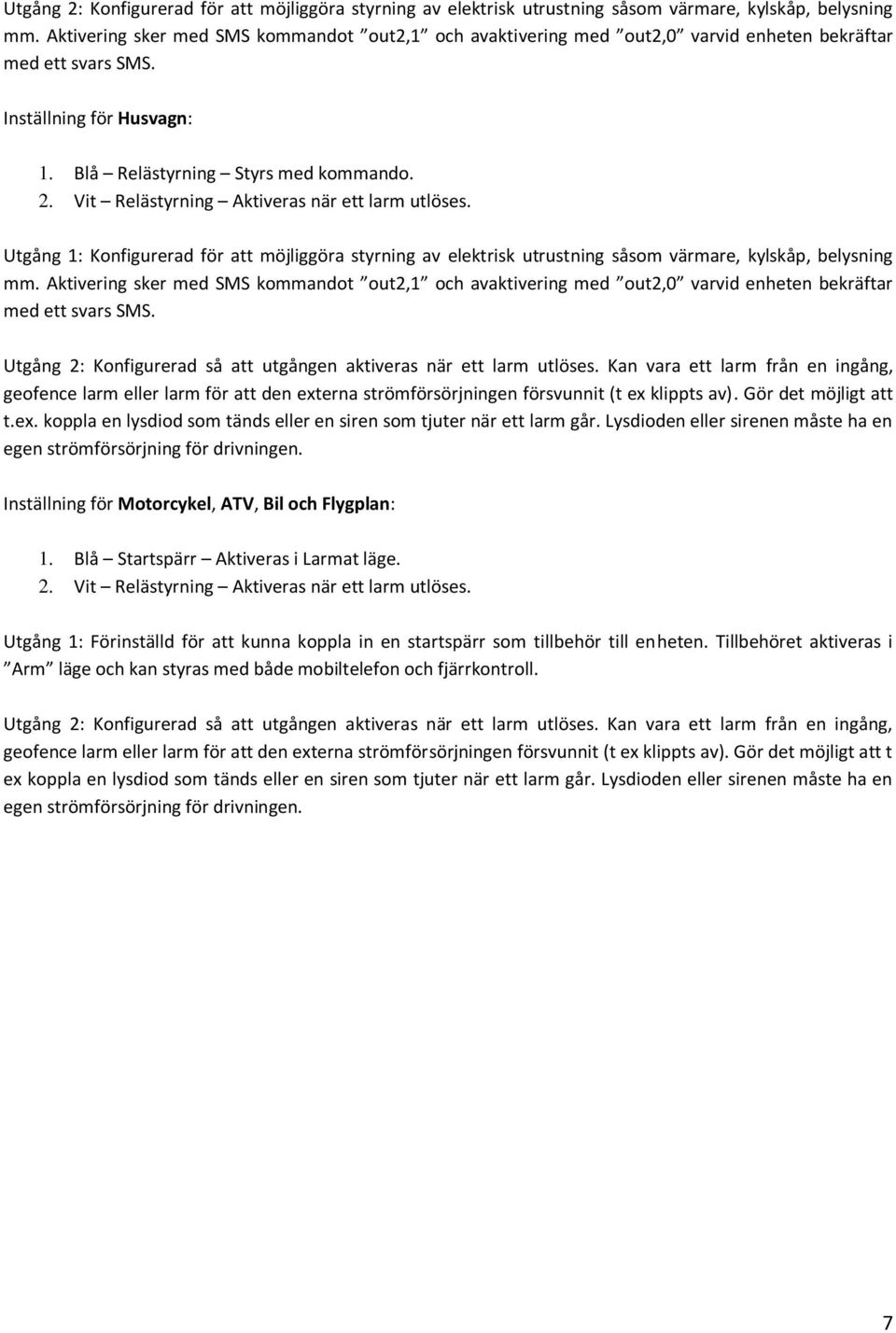 Vit Relästyrning Aktiveras när ett larm utlöses. Utgång 1: Konfigurerad för att möjliggöra styrning av elektrisk utrustning såsom värmare, kylskåp, belysning mm.