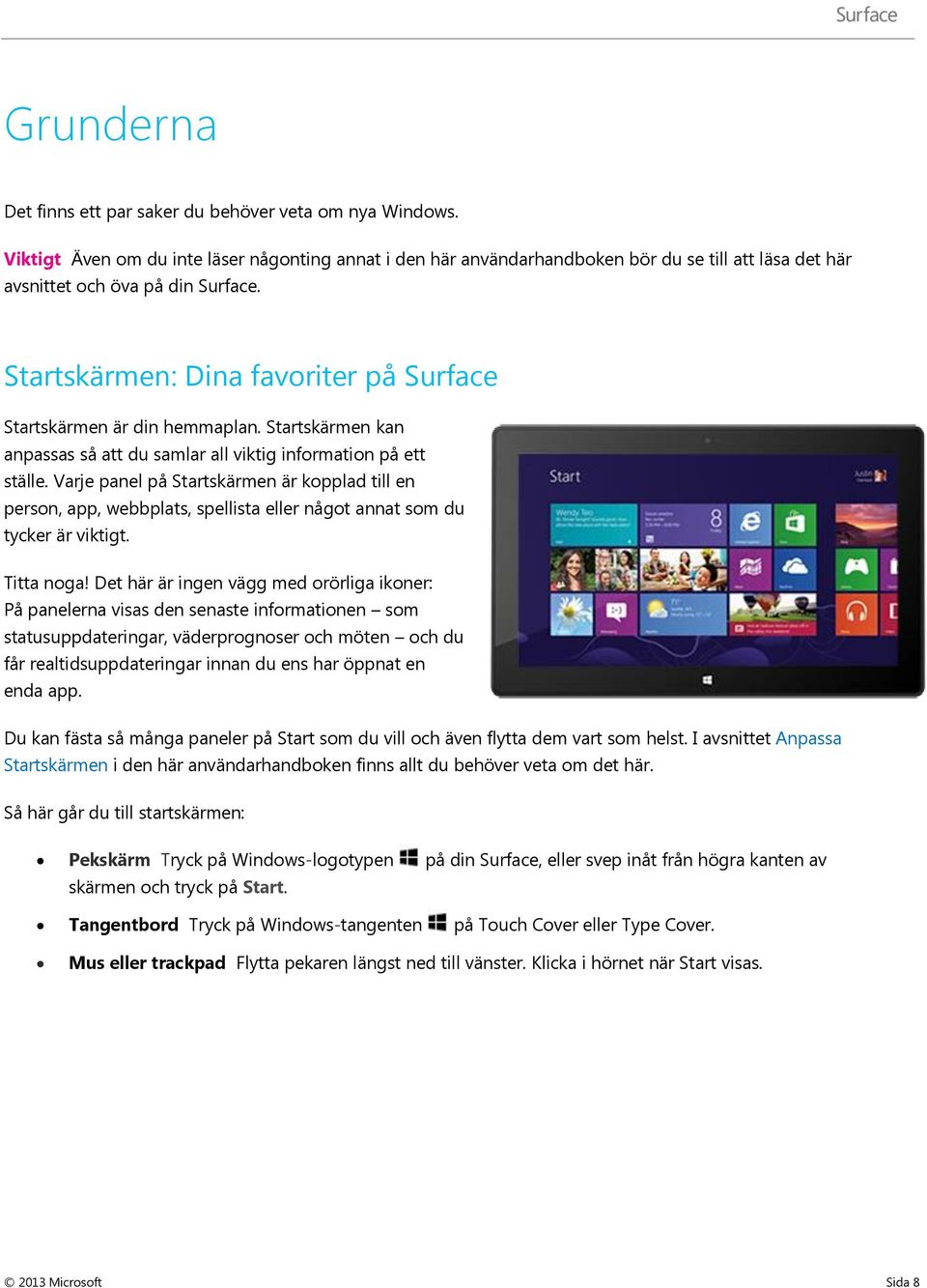 Startskärmen: Dina favoriter på Surface Startskärmen är din hemmaplan. Startskärmen kan anpassas så att du samlar all viktig information på ett ställe.