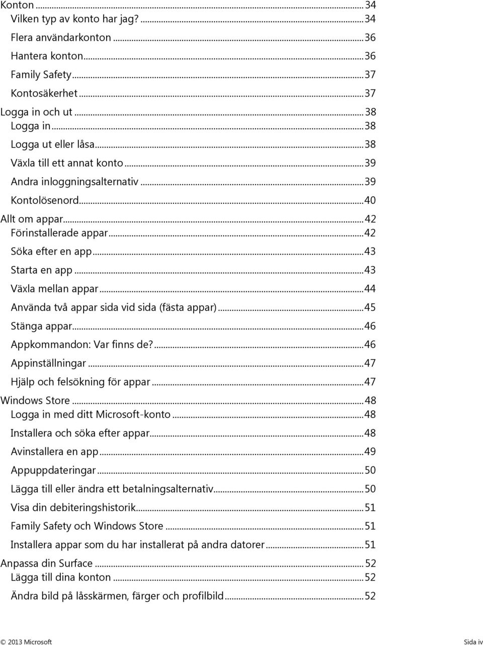 .. 43 Växla mellan appar... 44 Använda två appar sida vid sida (fästa appar)... 45 Stänga appar... 46 Appkommandon: Var finns de?... 46 Appinställningar... 47 Hjälp och felsökning för appar.