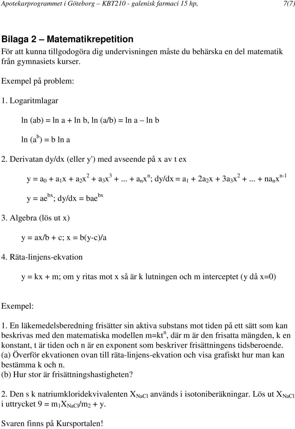 Derivatan dy/dx (eller y') med avseende på x av t ex y = a 0 + a 1 x + a 2 x 2 + a 3 x 3 +... + a n x n ; dy/dx = a 1 + 2a 2 x + 3a 3 x 2 +... + na n x n-1 y = ae bx ; dy/dx = bae bx 3.