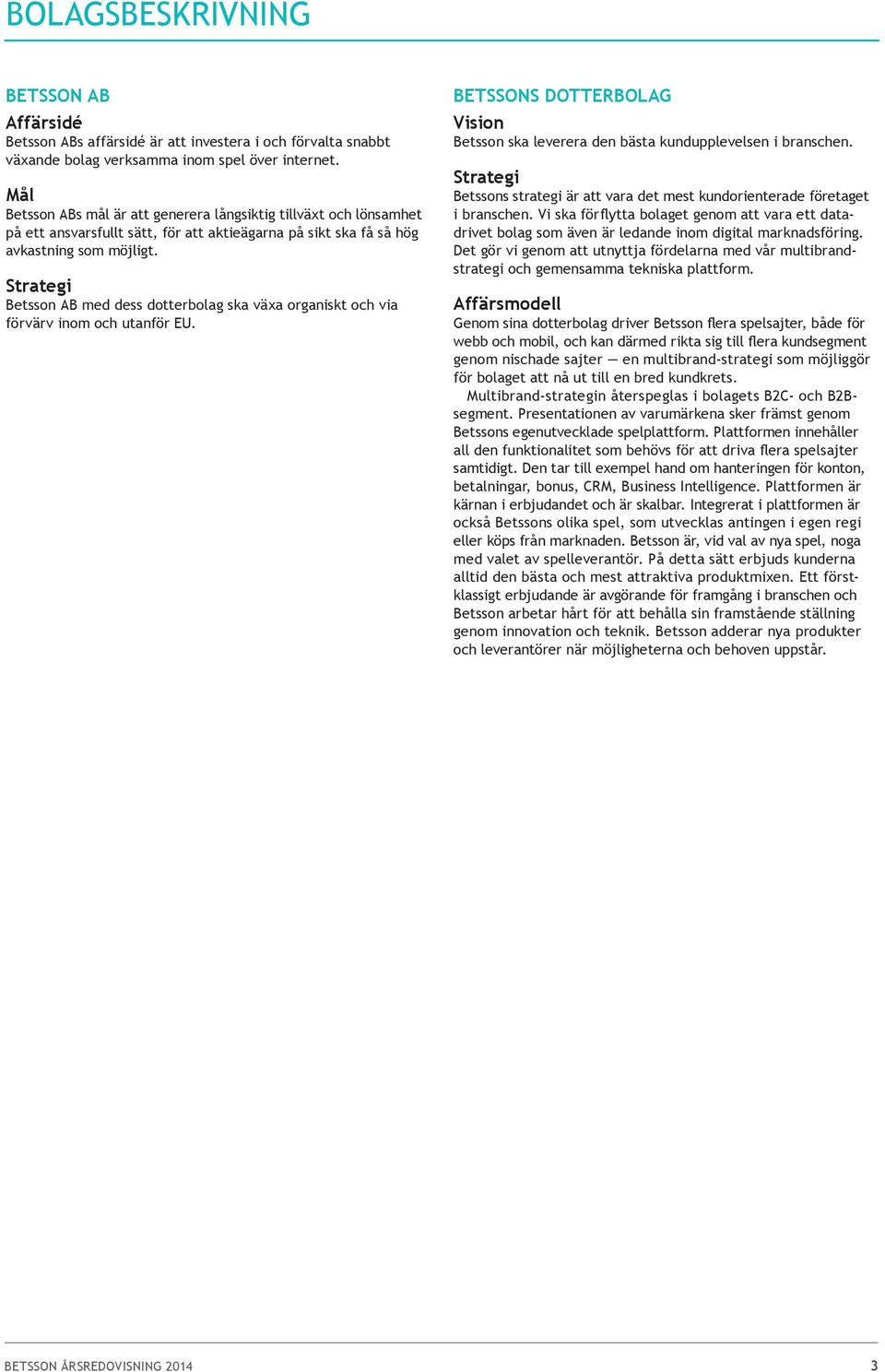 Strategi Betsson AB med dess dotterbolag ska växa organiskt och via förvärv inom och utanför EU. BETSSONS DOTTERBOLAG Vision Betsson ska leverera den bästa kundupplevelsen i branschen.