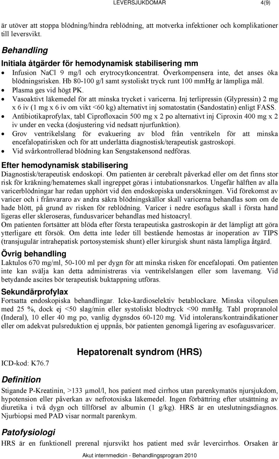 Hb 80-100 g/l samt systoliskt tryck runt 100 mmhg är lämpliga mål. Plasma ges vid högt PK. Vasoaktivt läkemedel för att minska trycket i varicerna.