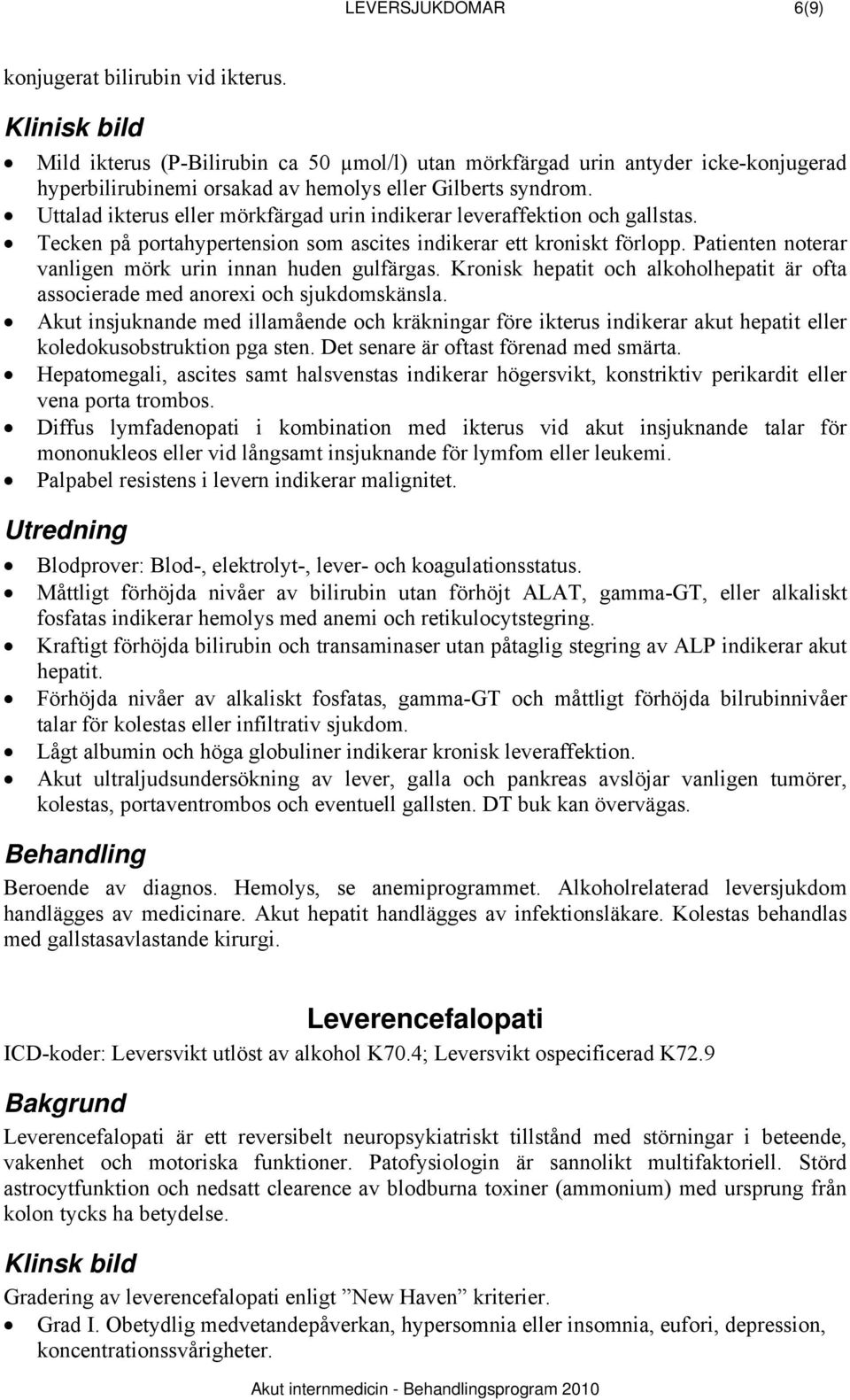 Uttalad ikterus eller mörkfärgad urin indikerar leveraffektion och gallstas. Tecken på portahypertension som ascites indikerar ett kroniskt förlopp.