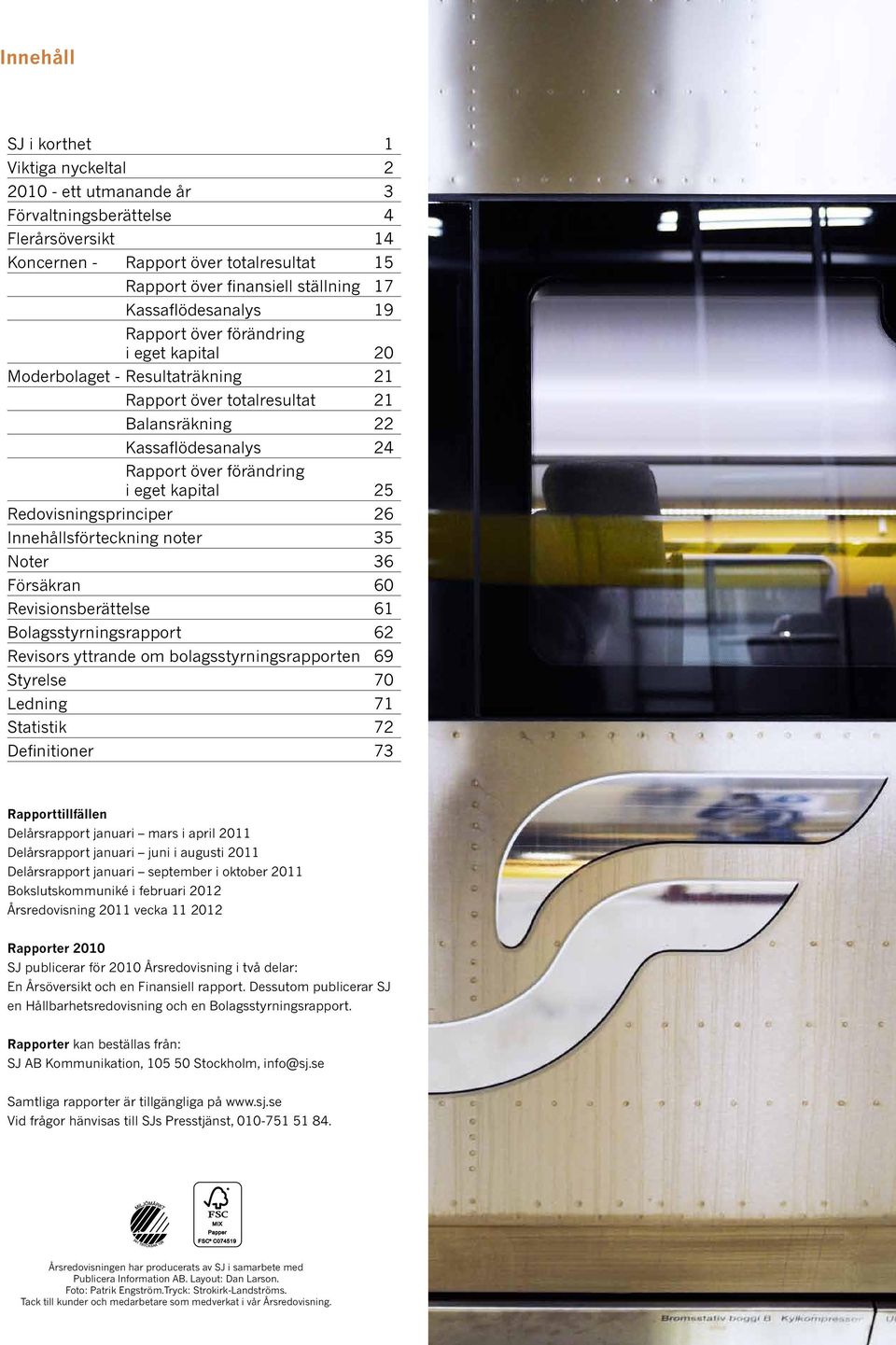 kapital 25 Redovisningsprinciper 26 Innehållsförteckning noter 35 Noter 36 Försäkran 60 Revisionsberättelse 61 Bolagsstyrningsrapport 62 Revisors yttrande om bolagsstyrningsrapporten 69 Styrelse 70