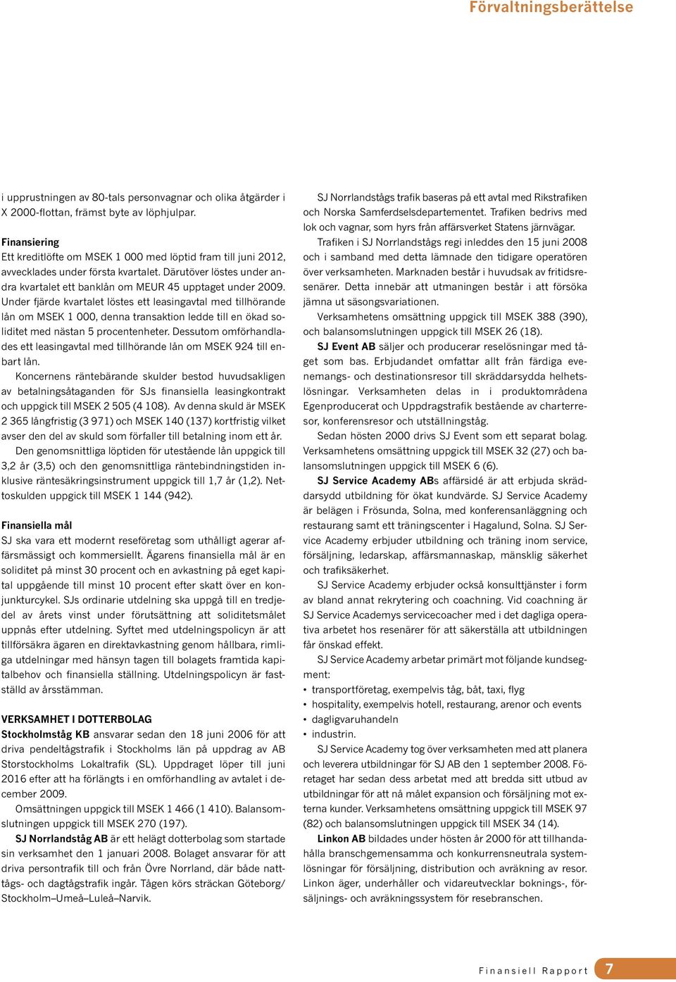 Under fjärde kvartalet löstes ett leasingavtal med tillhörande lån om MSEK 1 000, denna transaktion ledde till en ökad soliditet med nästan 5 procentenheter.