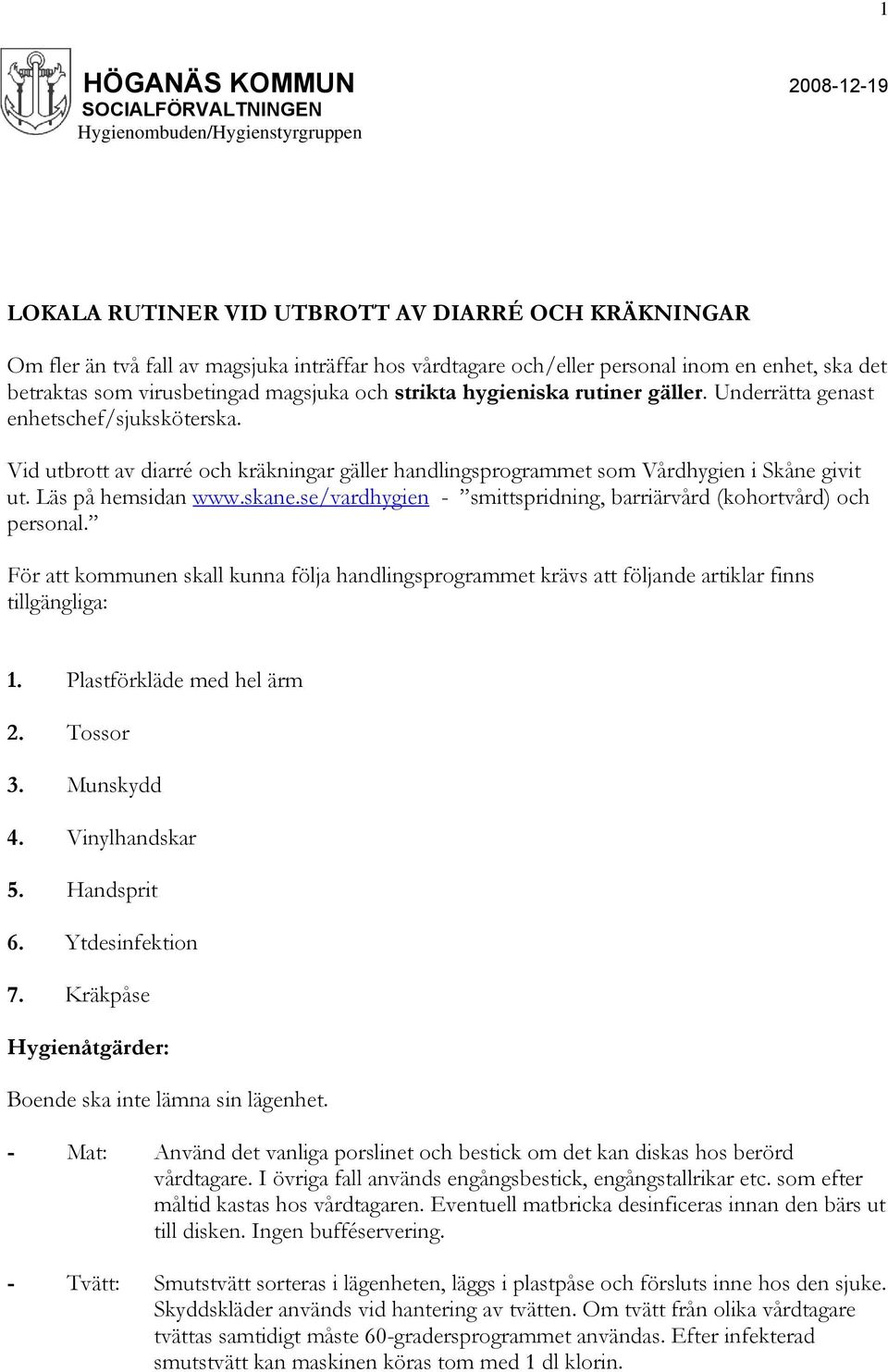 Vid utbrott av diarré och kräkningar gäller handlingsprogrammet som Vårdhygien i Skåne givit ut. Läs på hemsidan www.skane.se/vardhygien - smittspridning, barriärvård (kohortvård) och personal.