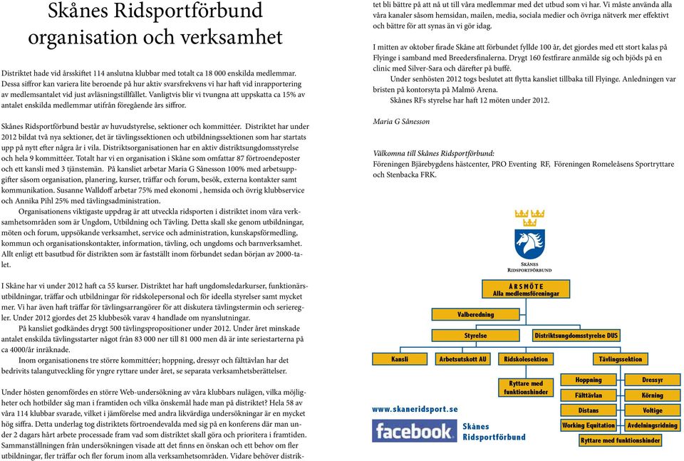 Vanligtvis blir vi tvungna att uppskatta ca 15% av antalet enskilda medlemmar utifrån föregående års siffror. Skånes Ridsportförbund består av huvudstyrelse, sektioner och kommittéer.