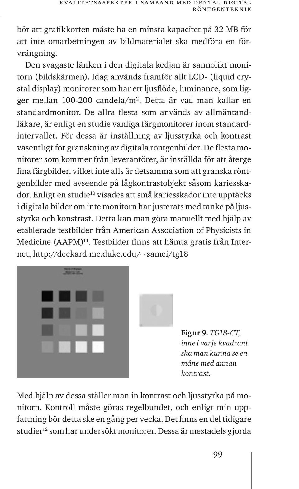 Idag används framför allt LCD- (liquid crystal display) monitorer som har ett ljusflöde, luminance, som ligger mellan 100-200 candela/m 2. Detta är vad man kallar en standardmonitor.