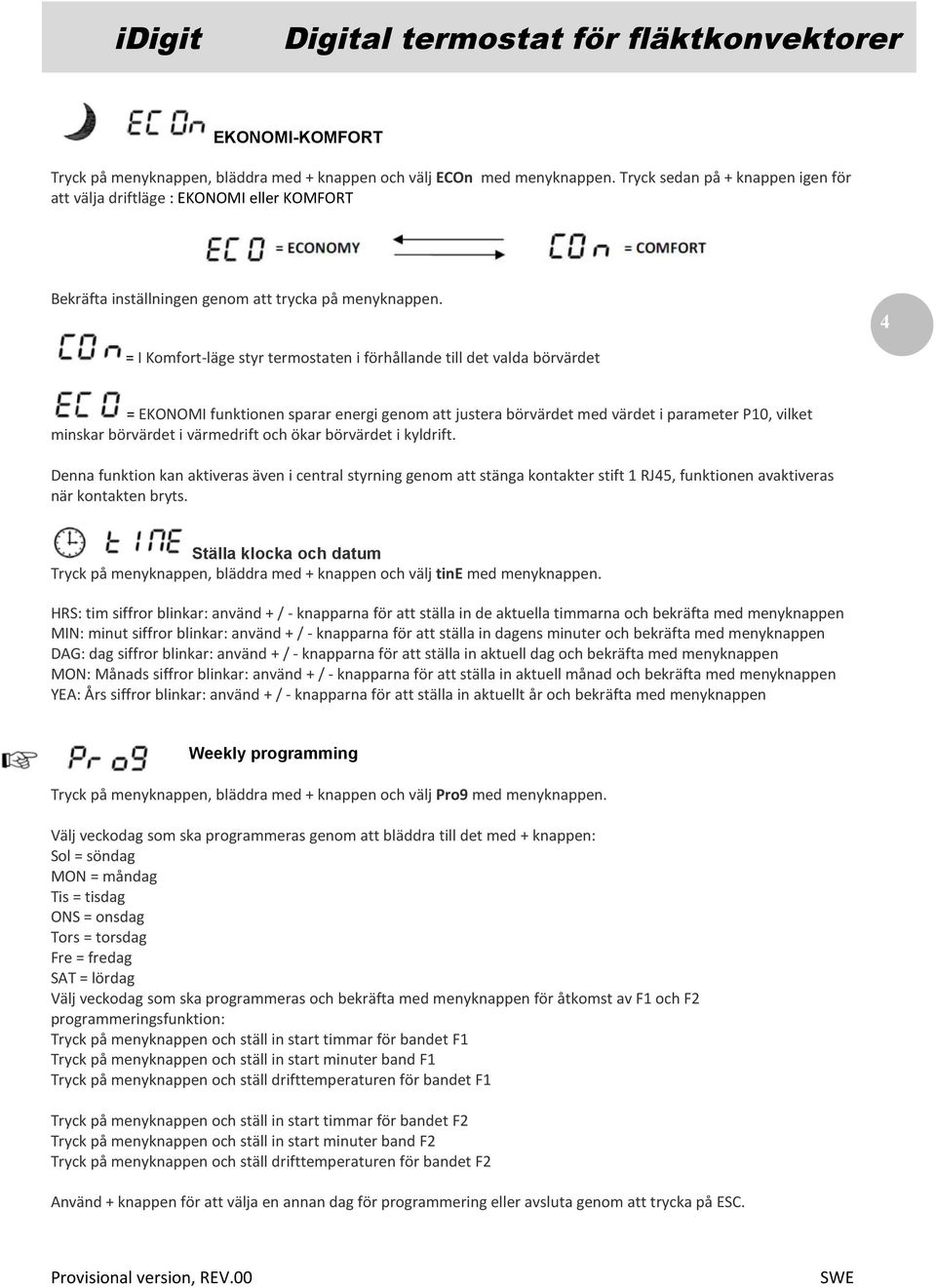 4 = I Komfort-läge styr termostaten i förhållande till det valda börvärdet = EKONOMI funktionen sparar energi genom att justera börvärdet med värdet i parameter P10, vilket minskar börvärdet i