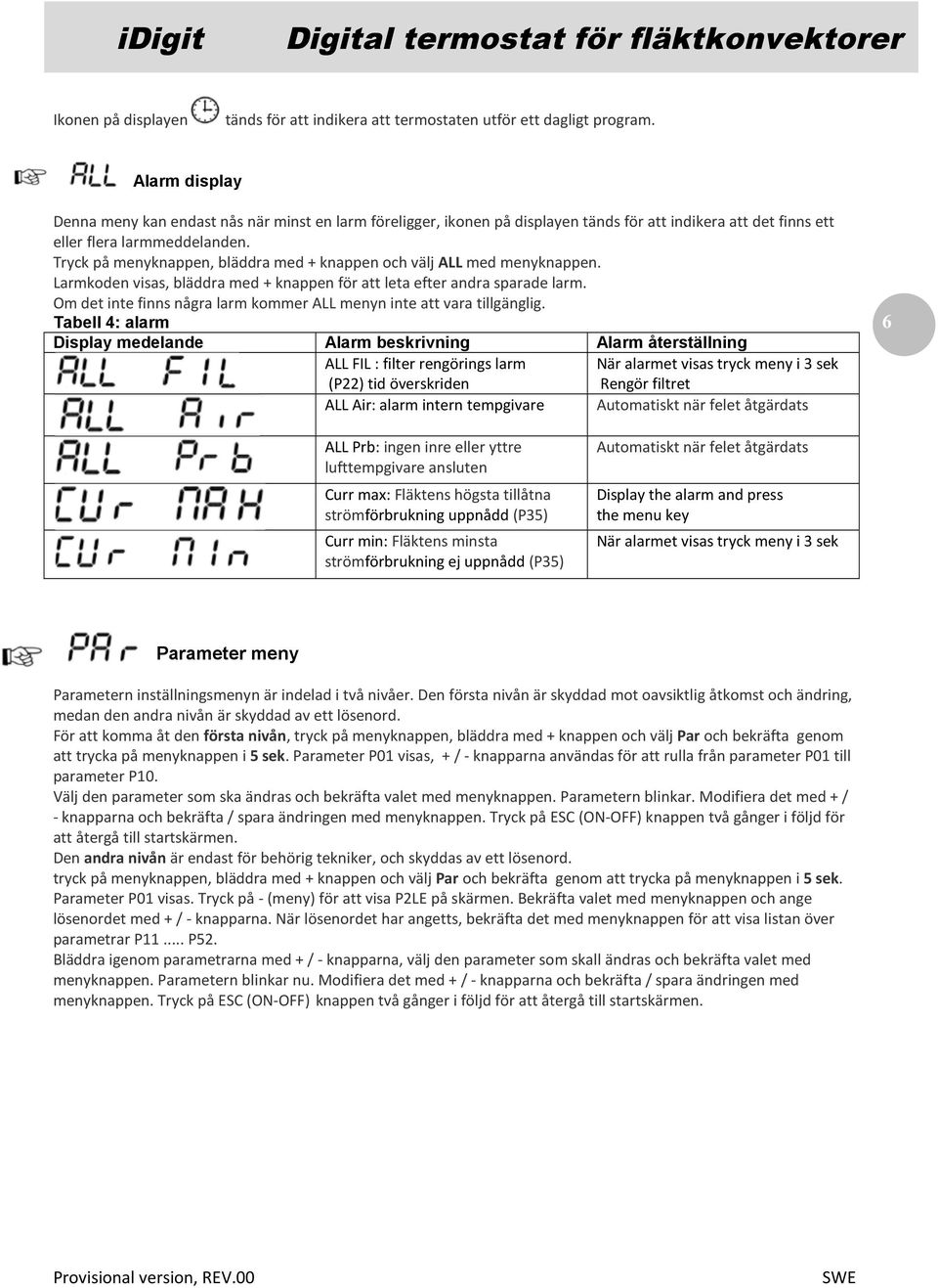 Tryck på menyknappen, bläddra med + knappen och välj ALL med menyknappen. Larmkoden visas, bläddra med + knappen för att leta efter andra sparade larm.