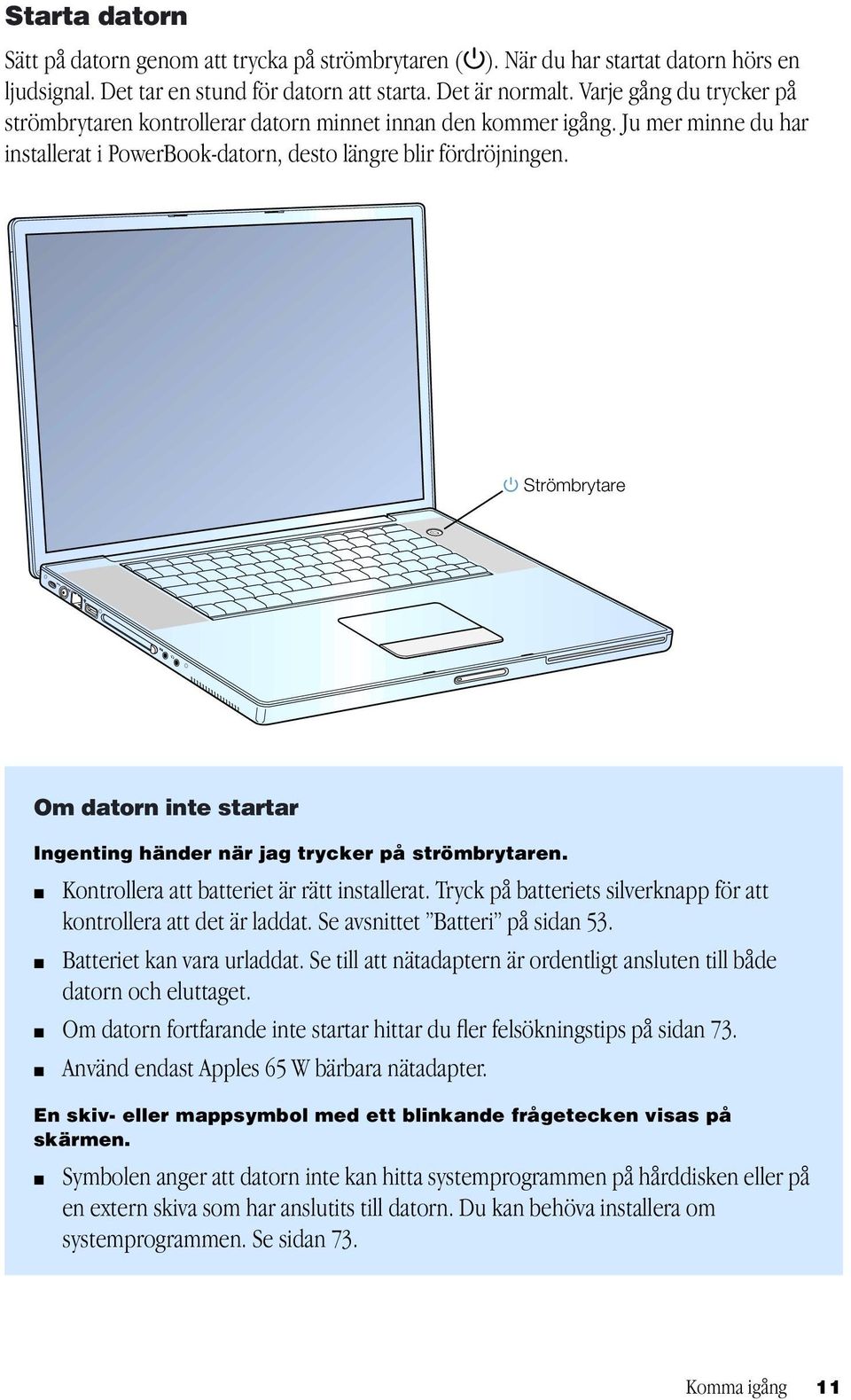 Strömbrytare Om datorn inte startar Ingenting händer när jag trycker på strömbrytaren. m Kontrollera att batteriet är rätt installerat.