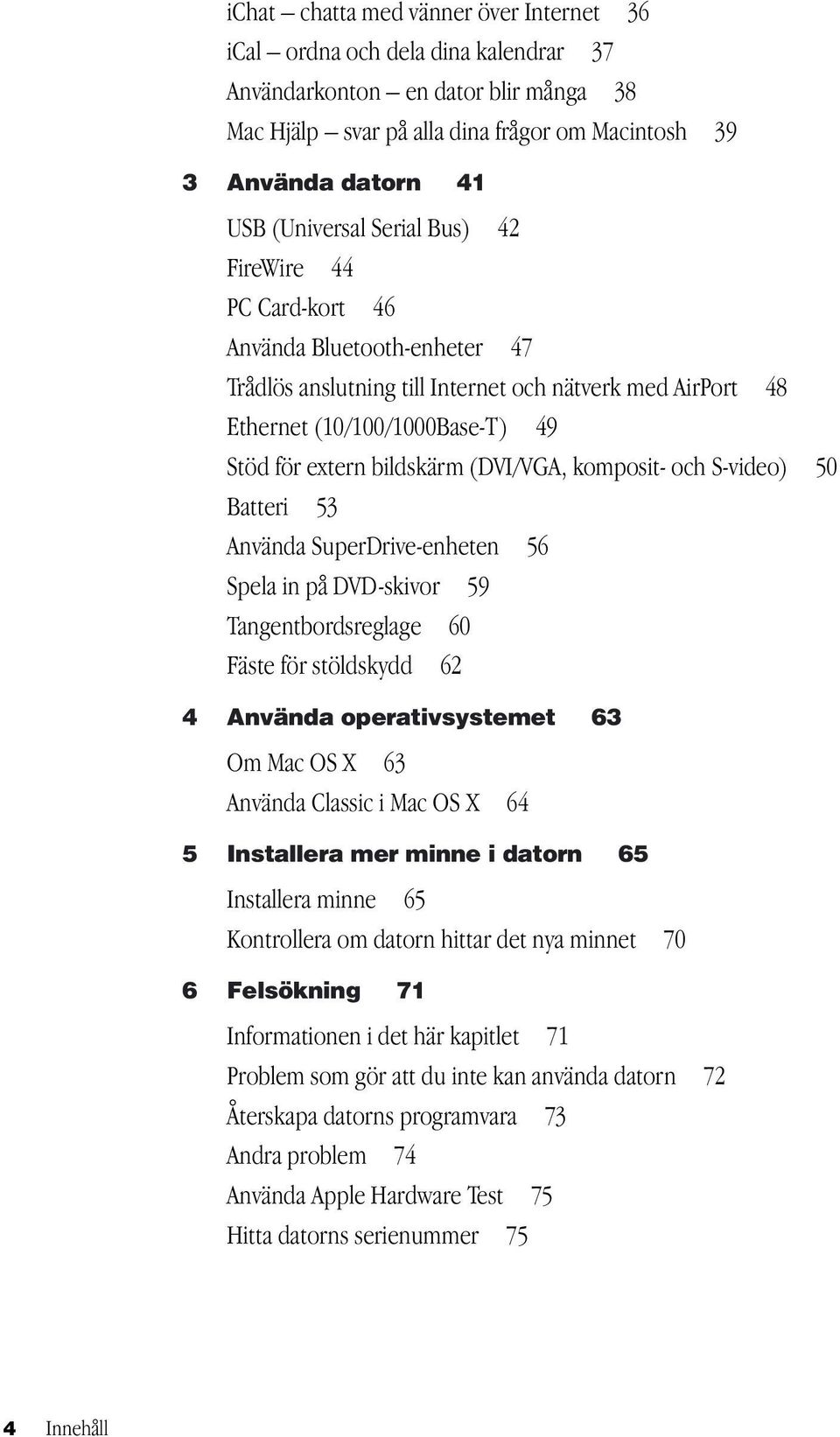 bildskärm (DVI/VGA, komposit- och S-video) 50 Batteri 53 Använda SuperDrive-enheten 56 Spela in på DVD-skivor 59 Tangentbordsreglage 60 Fäste för stöldskydd 62 4 Använda operativsystemet 63 Om Mac OS