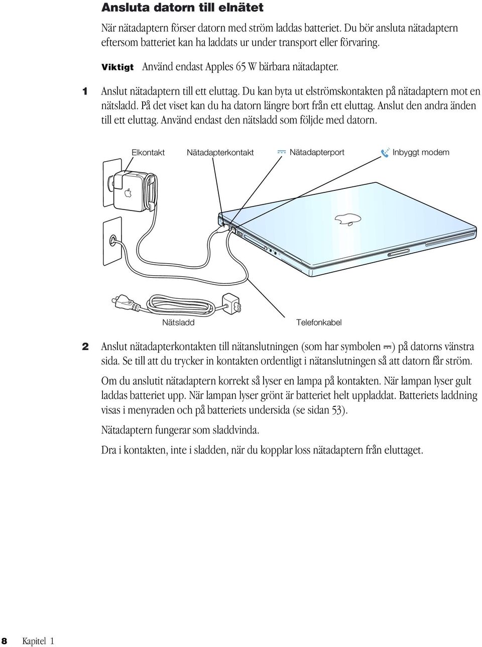 På det viset kan du ha datorn längre bort från ett eluttag. Anslut den andra änden till ett eluttag. Använd endast den nätsladd som följde med datorn.