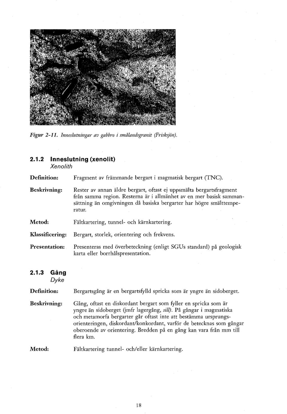 Resterna är i allmänhet av en mer basisk sammansättning än omgivningen då basiska bergarter har högre smälttemperatur. Fältkartering, tunnel- och kärnkartering.