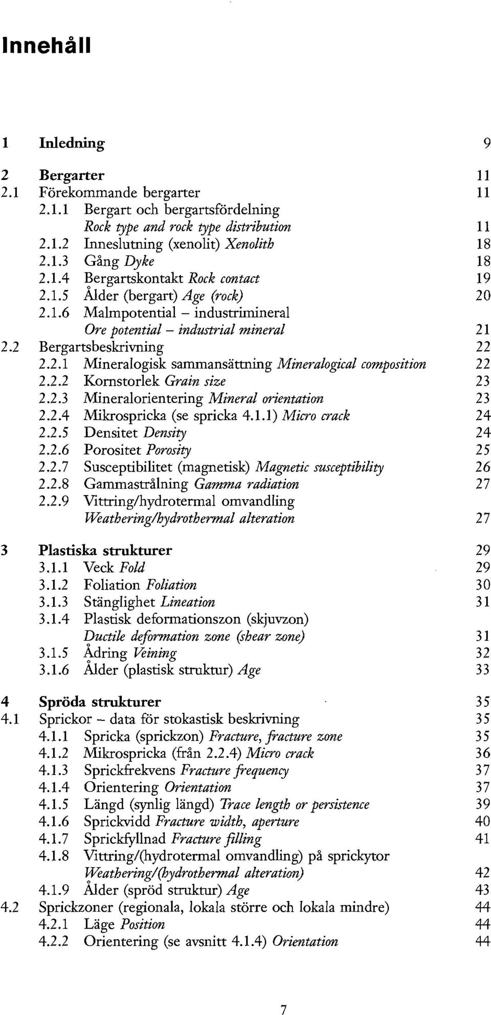 2.2 Kornstorlek Grain size 23 2.2.3 Mineralorientering Mineral orientation 23 2.2.4 Mikrospricka (se spricka 4.1.1) Micro crack 24 2.2.5 Densitet Density 24 2.2.6 Porositet Porosity 25 2.2.7 Susceptibilitet (magnetisk) Magnetic susceptibility 26 2.