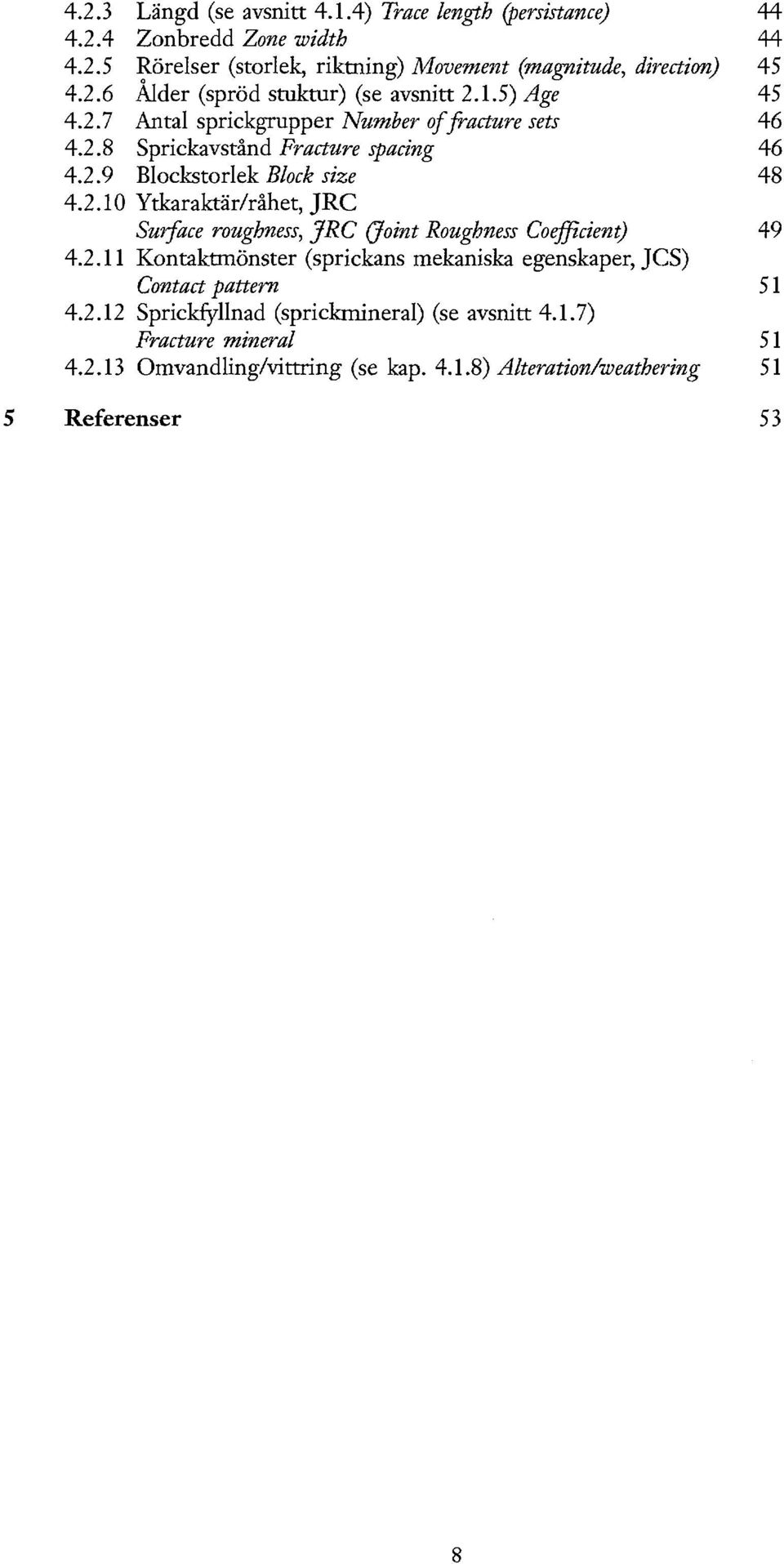 2.11 Kontaktmönster (sprickans mekaniska egenskaper, JCS) Contact pattern 51 4.2.12 Sprickfyllnad (sprickmineral) (se avsnitt 4.1.7) Fracture mineral 51 4.2.13 Omvandling/vittring (se kap.