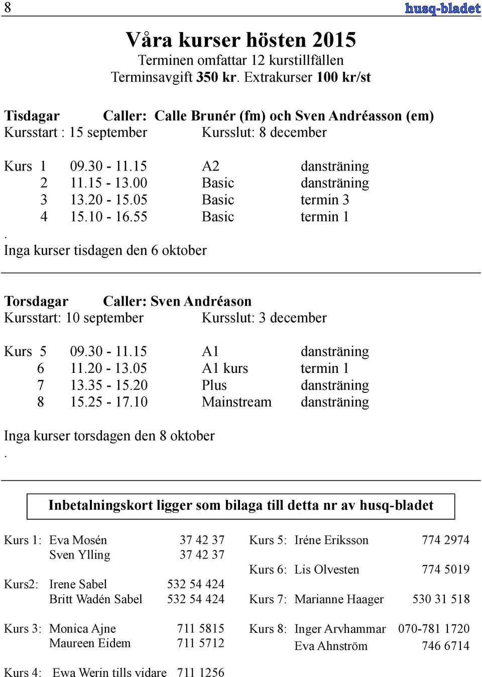 20-15.05 Basic termin 3 4 15.10-16.55 Basic termin 1. Inga kurser tisdagen den 6 oktober Torsdagar Caller: Sven Andréason Kursstart: 10 september Kursslut: 3 december Kurs 5 09.30-11.