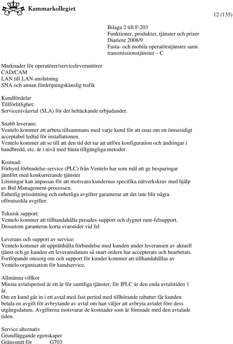 Ventelo kommer att se till att den tid det tar att utföra konfiguration och ändringar i bandbredd, etc. är i nivå med bästa tillgängliga metoder.