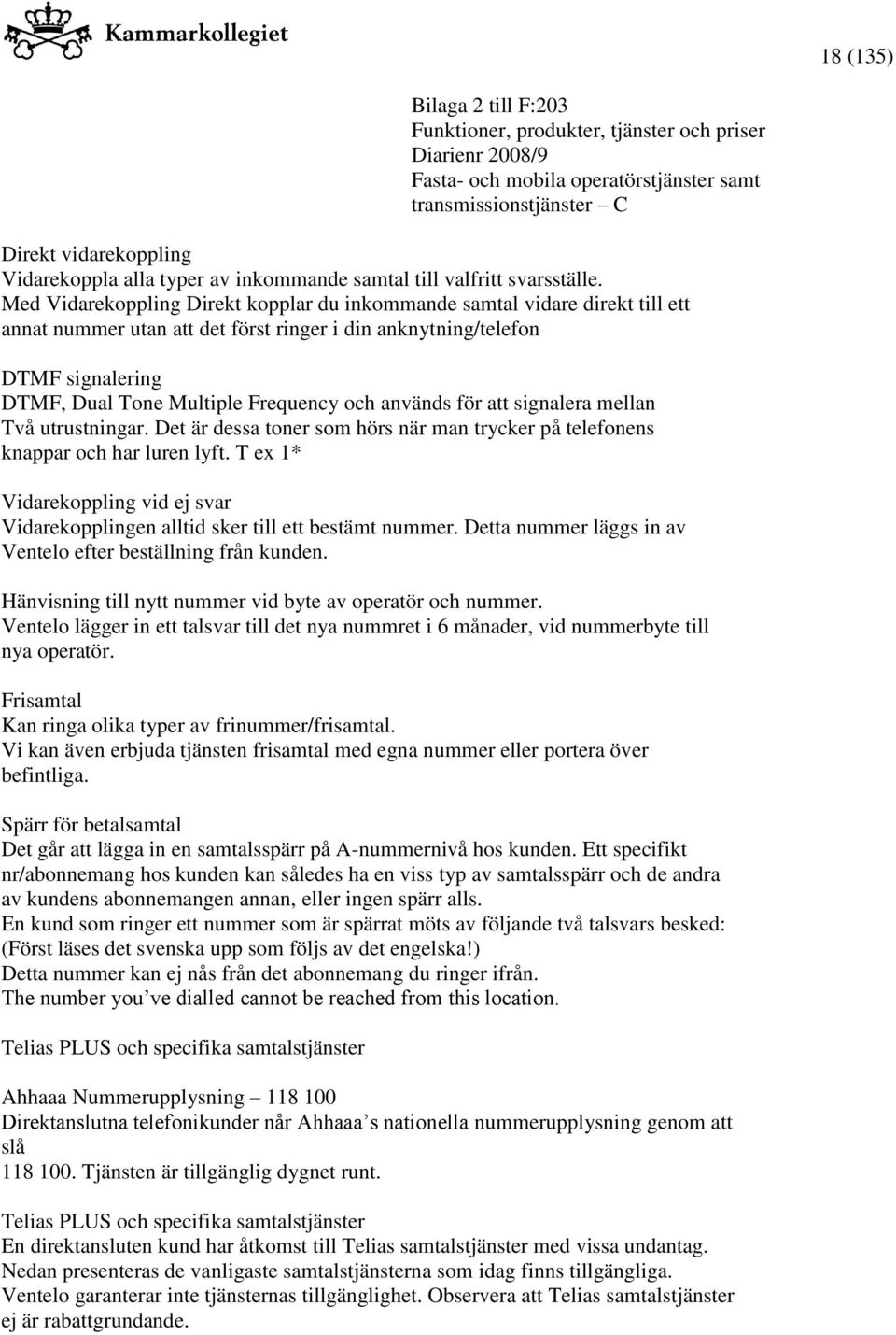 används för att signalera mellan Två utrustningar. Det är dessa toner som hörs när man trycker på telefonens knappar och har luren lyft.