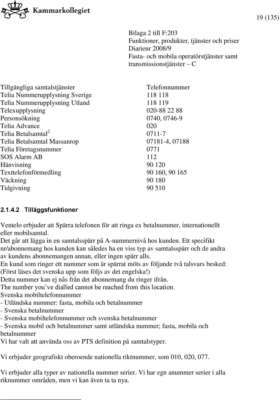 90 510 2.1.4.2 Tilläggsfunktioner Ventelo erbjuder att Spärra telefonen för att ringa ex betalnummer, internationellt eller mobilsamtal.