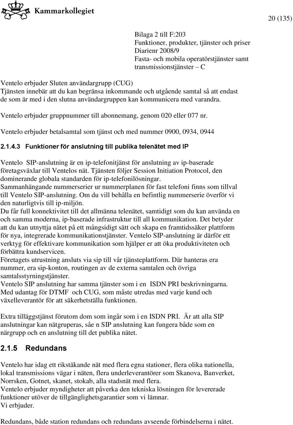 0944 2.1.4.3 Funktioner för anslutning till publika telenätet med IP Ventelo SIP-anslutning är en ip-telefonitjänst för anslutning av ip-baserade företagsväxlar till Ventelos nät.