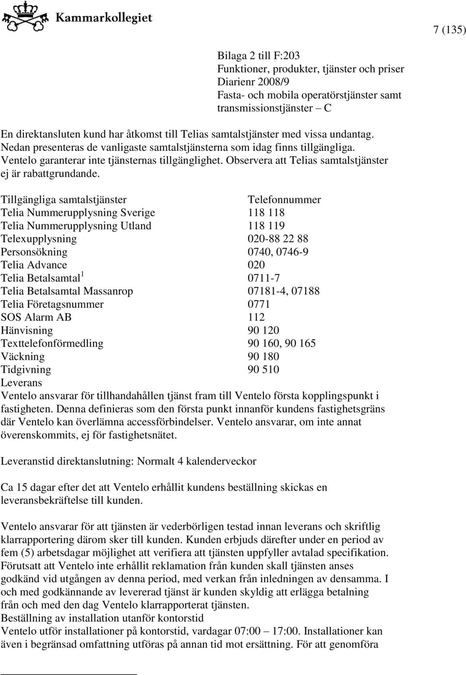 Tillgängliga samtalstjänster Telefonnummer Telia Nummerupplysning Sverige 118 118 Telia Nummerupplysning Utland 118 119 Telexupplysning 020-88 22 88 Personsökning 0740, 0746-9 Telia Advance 020 Telia