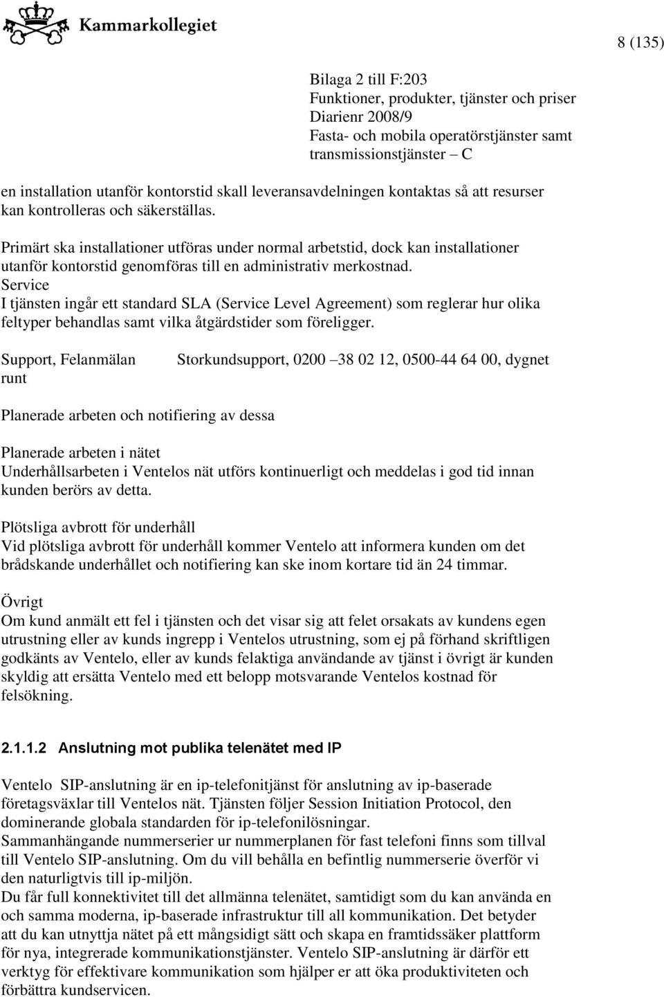 Service I tjänsten ingår ett standard SLA (Service Level Agreement) som reglerar hur olika feltyper behandlas samt vilka åtgärdstider som föreligger.