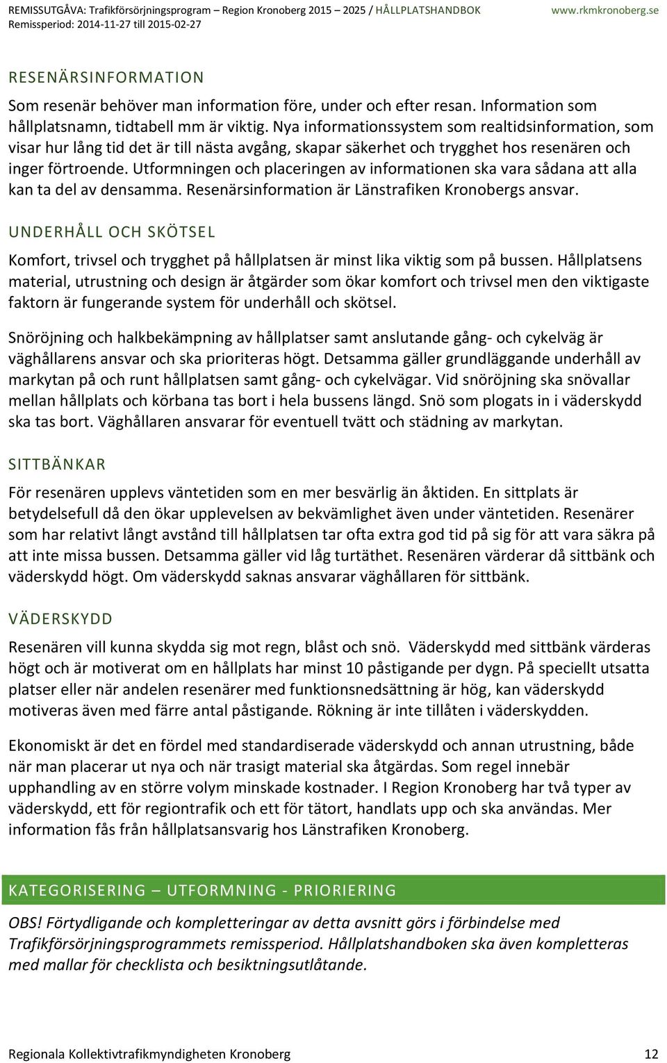 Utformningen och placeringen av informationen ska vara sådana att alla kan ta del av densamma. Resenärsinformation är Länstrafiken Kronobergs ansvar.