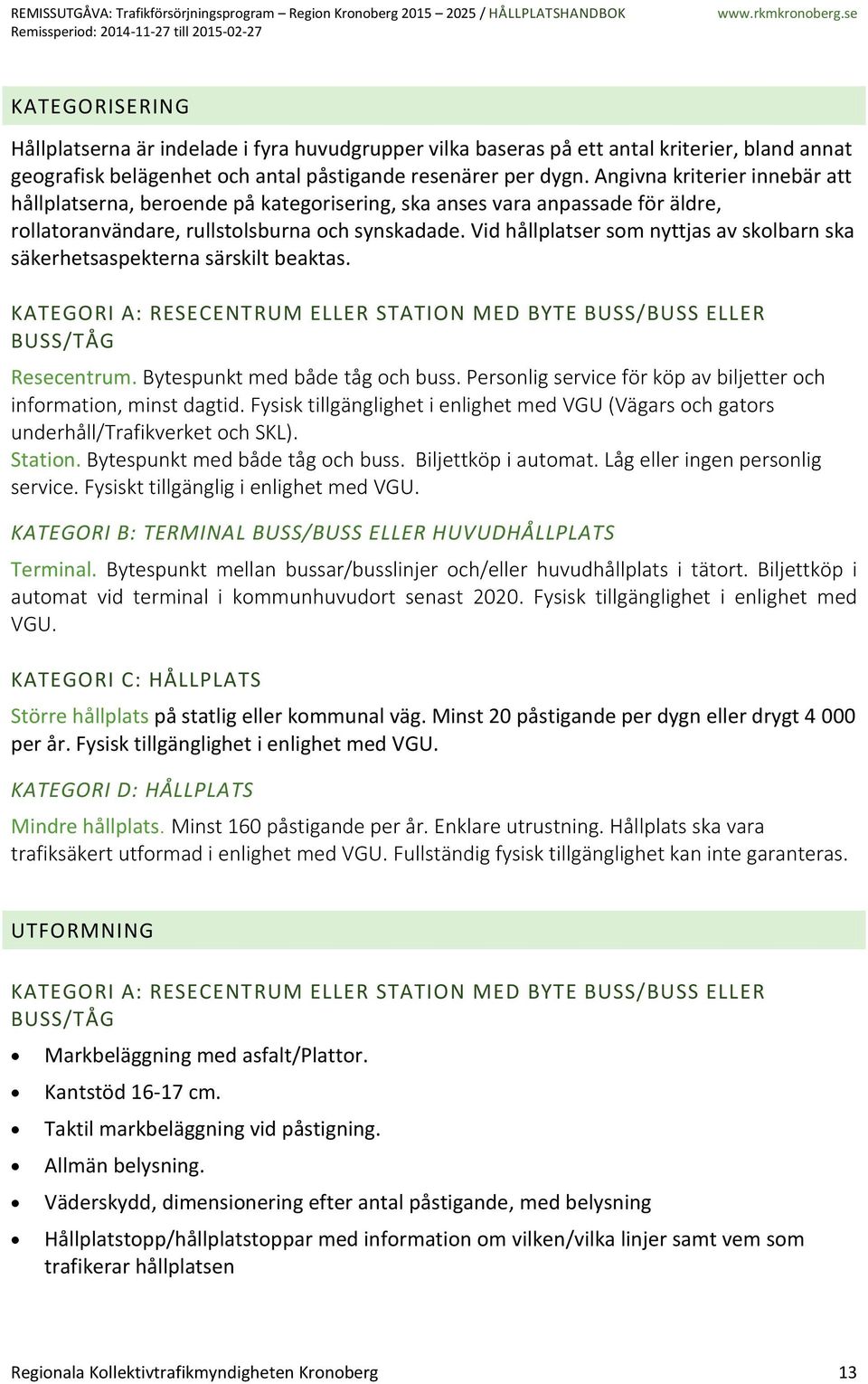 Vid hållplatser som nyttjas av skolbarn ska säkerhetsaspekterna särskilt beaktas. KATEGORI A: RESECENTRUM ELLER STATION MED BYTE BUSS/BUSS ELLER BUSS/TÅG Resecentrum. Bytespunkt med både tåg och buss.