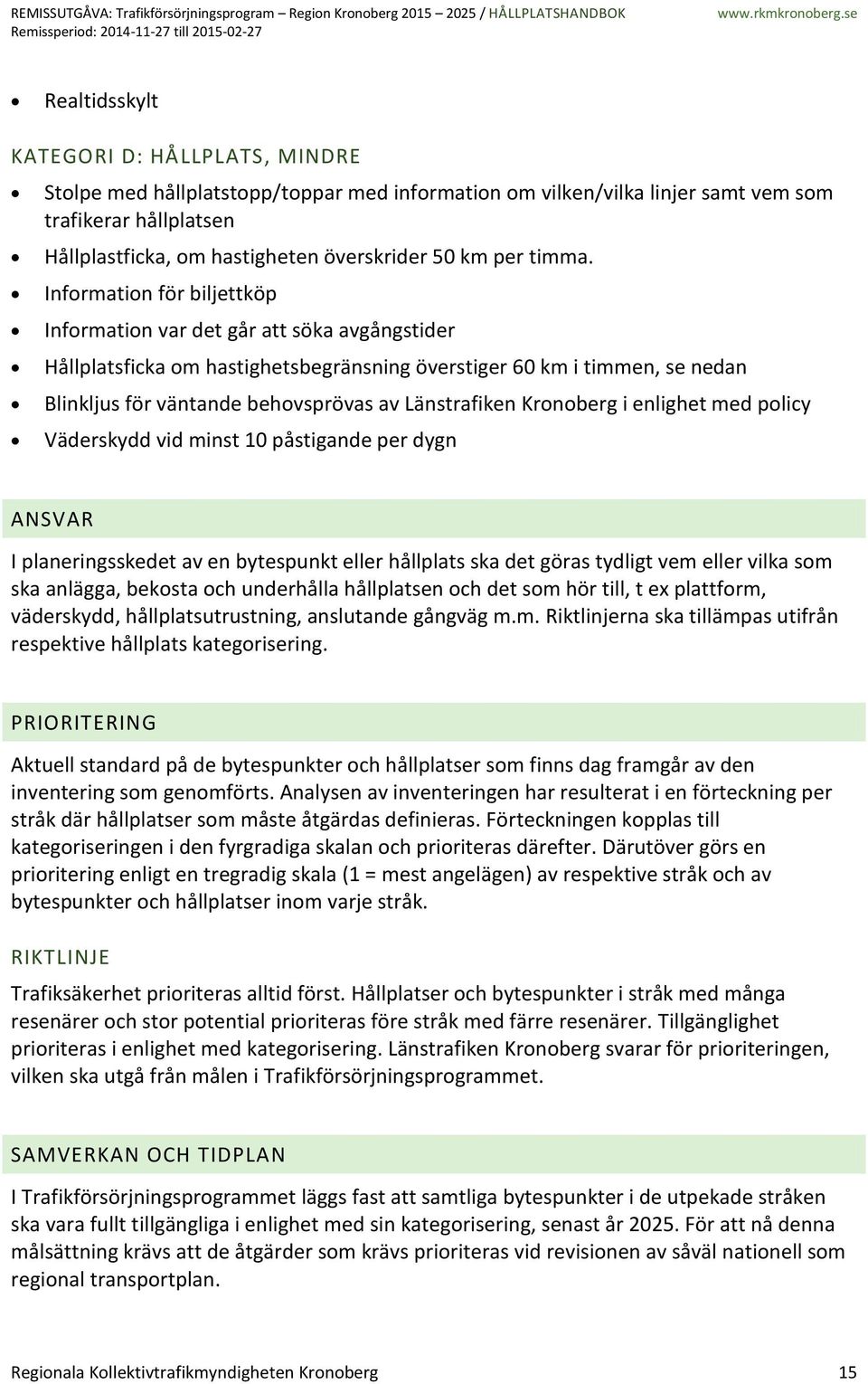 Information för biljettköp Information var det går att söka avgångstider Hållplatsficka om hastighetsbegränsning överstiger 60 km i timmen, se nedan Blinkljus för väntande behovsprövas av