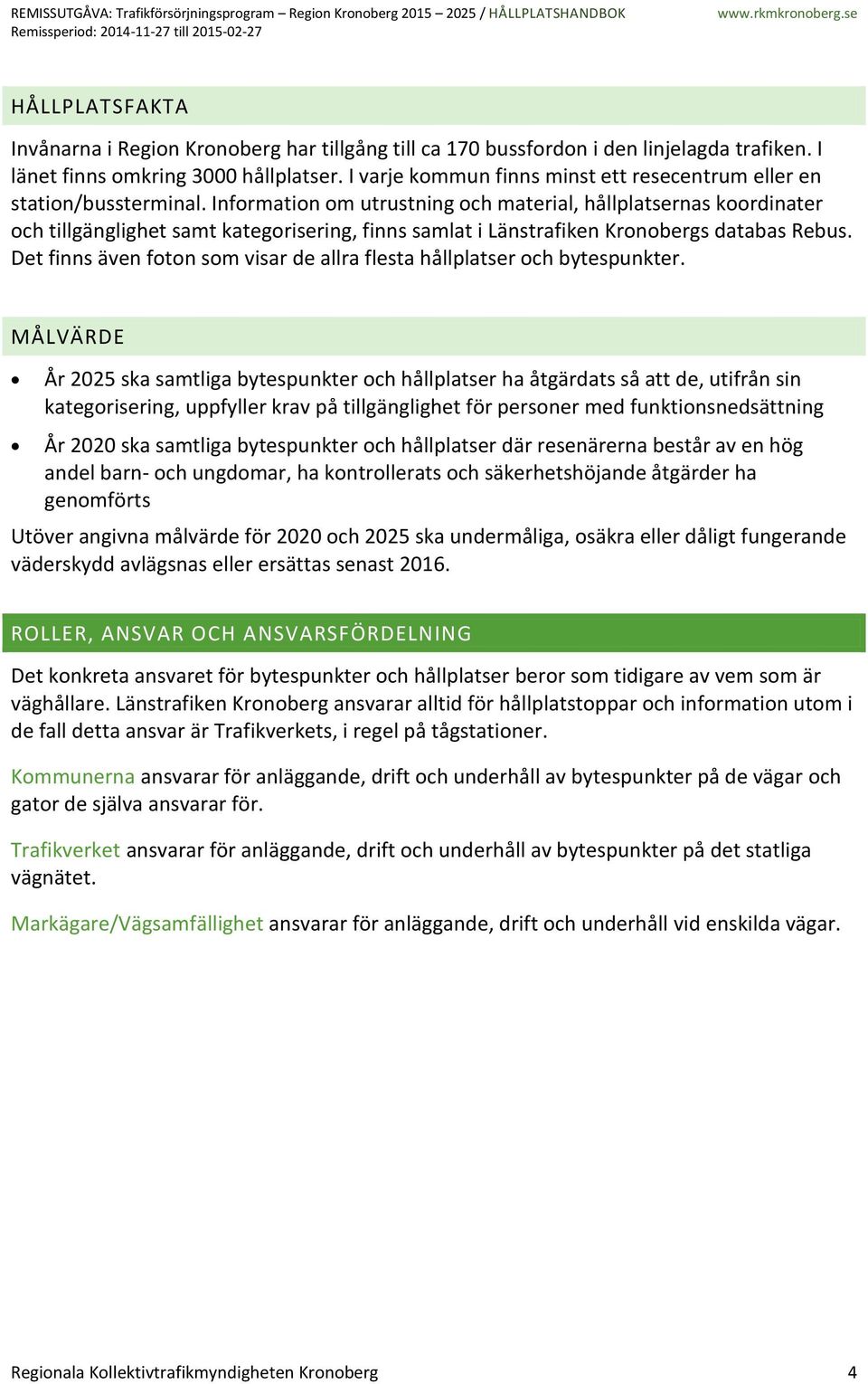 Information om utrustning och material, hållplatsernas koordinater och tillgänglighet samt kategorisering, finns samlat i Länstrafiken Kronobergs databas Rebus.