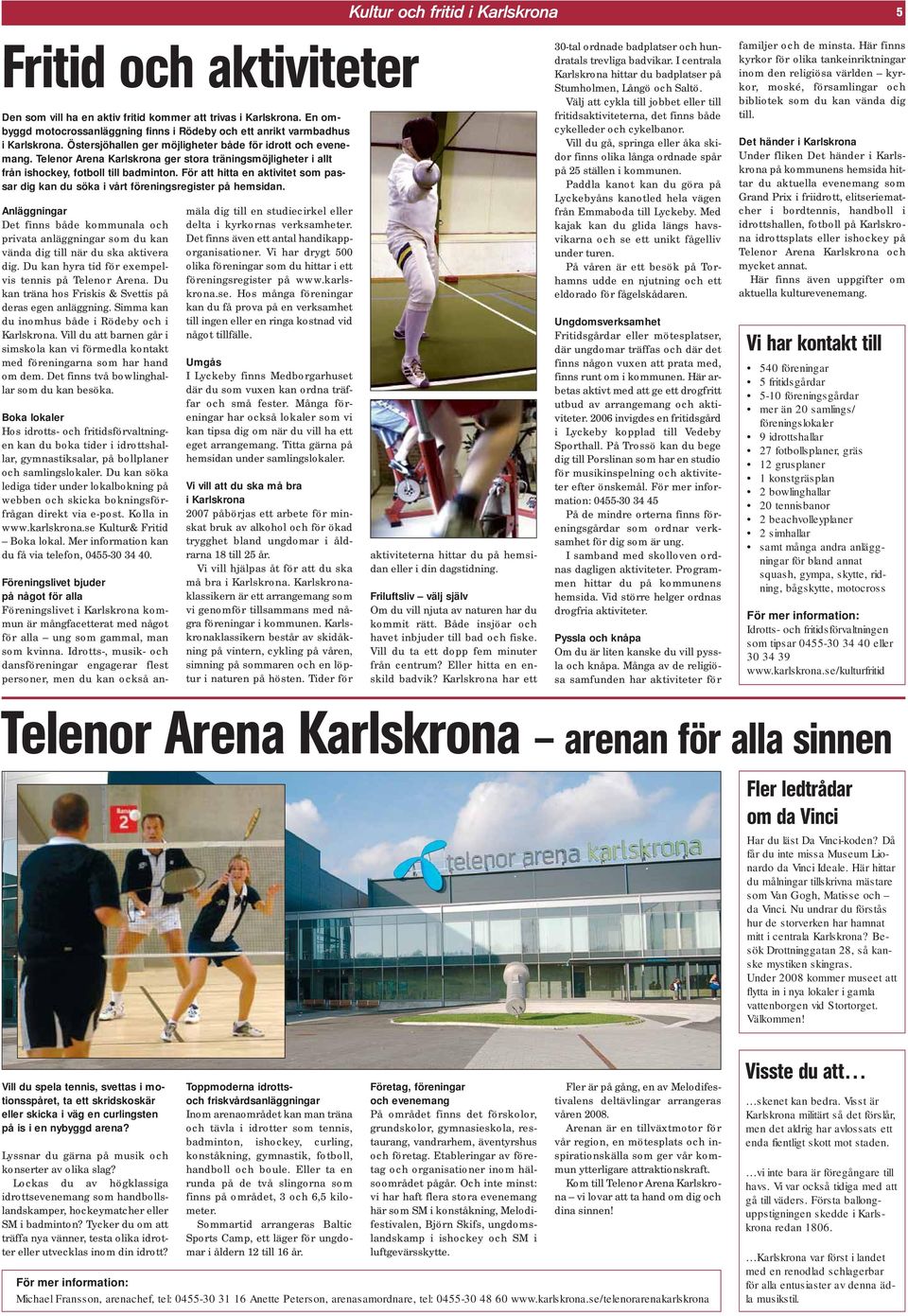 Telenor Arena Karlskrona ger stora träningsmöjligheter i allt från ishockey, fotboll till badminton. För att hitta en aktivitet som passar dig kan du söka i vårt föreningsregister på hemsidan.
