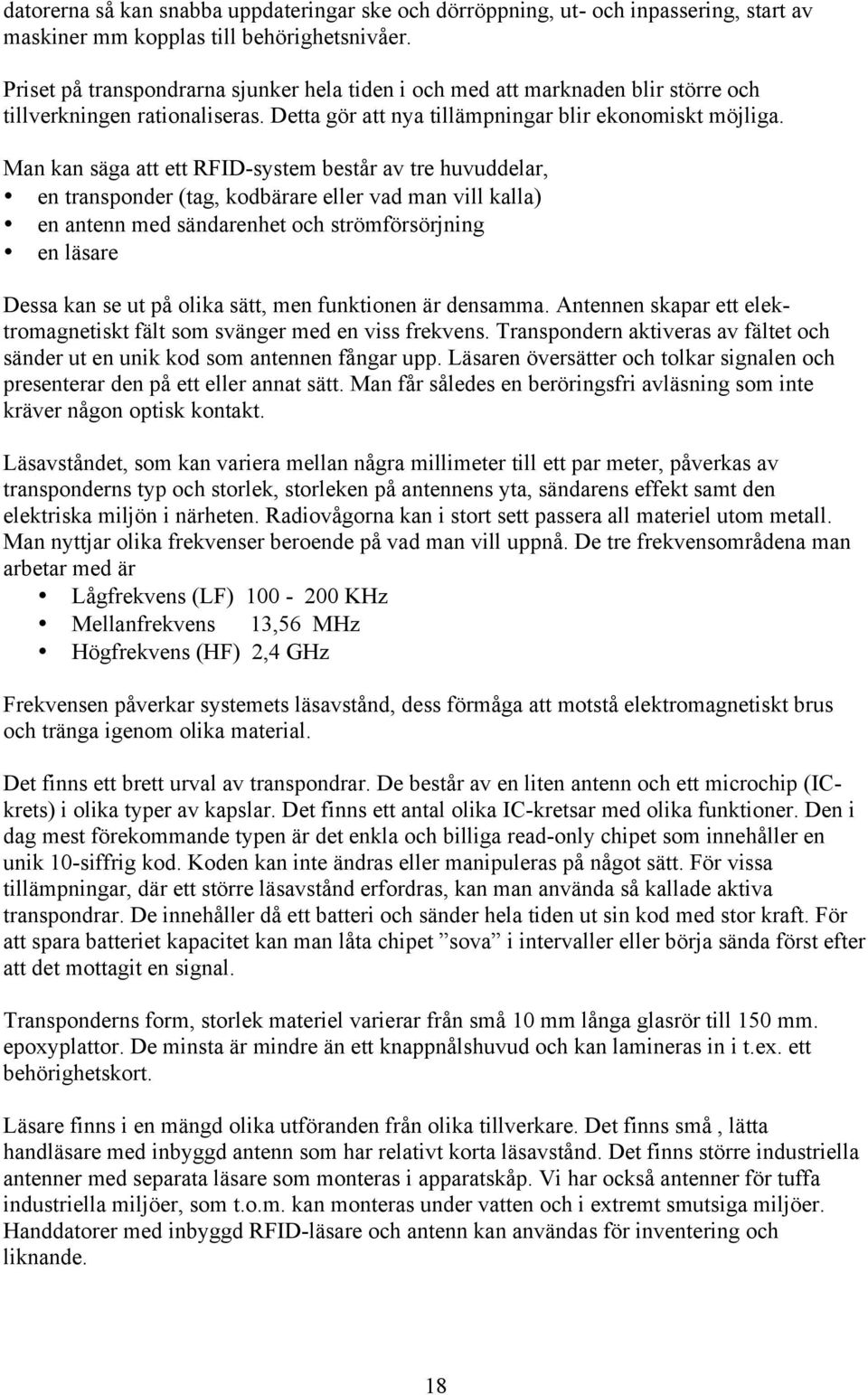 Man kan säga att ett RFID-system består av tre huvuddelar, en transponder (tag, kodbärare eller vad man vill kalla) en antenn med sändarenhet och strömförsörjning en läsare Dessa kan se ut på olika