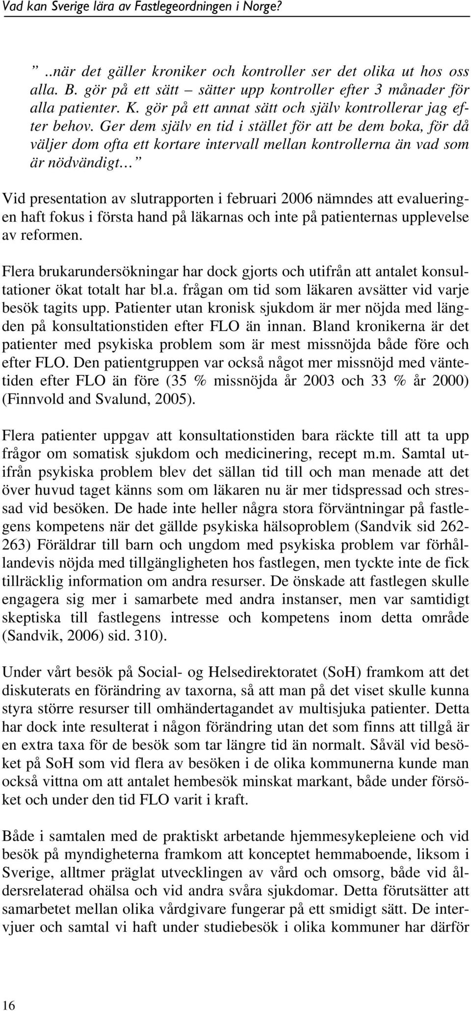 Ger dem själv en tid i stället för att be dem boka, för då väljer dom ofta ett kortare intervall mellan kontrollerna än vad som är nödvändigt Vid presentation av slutrapporten i februari 2006 nämndes