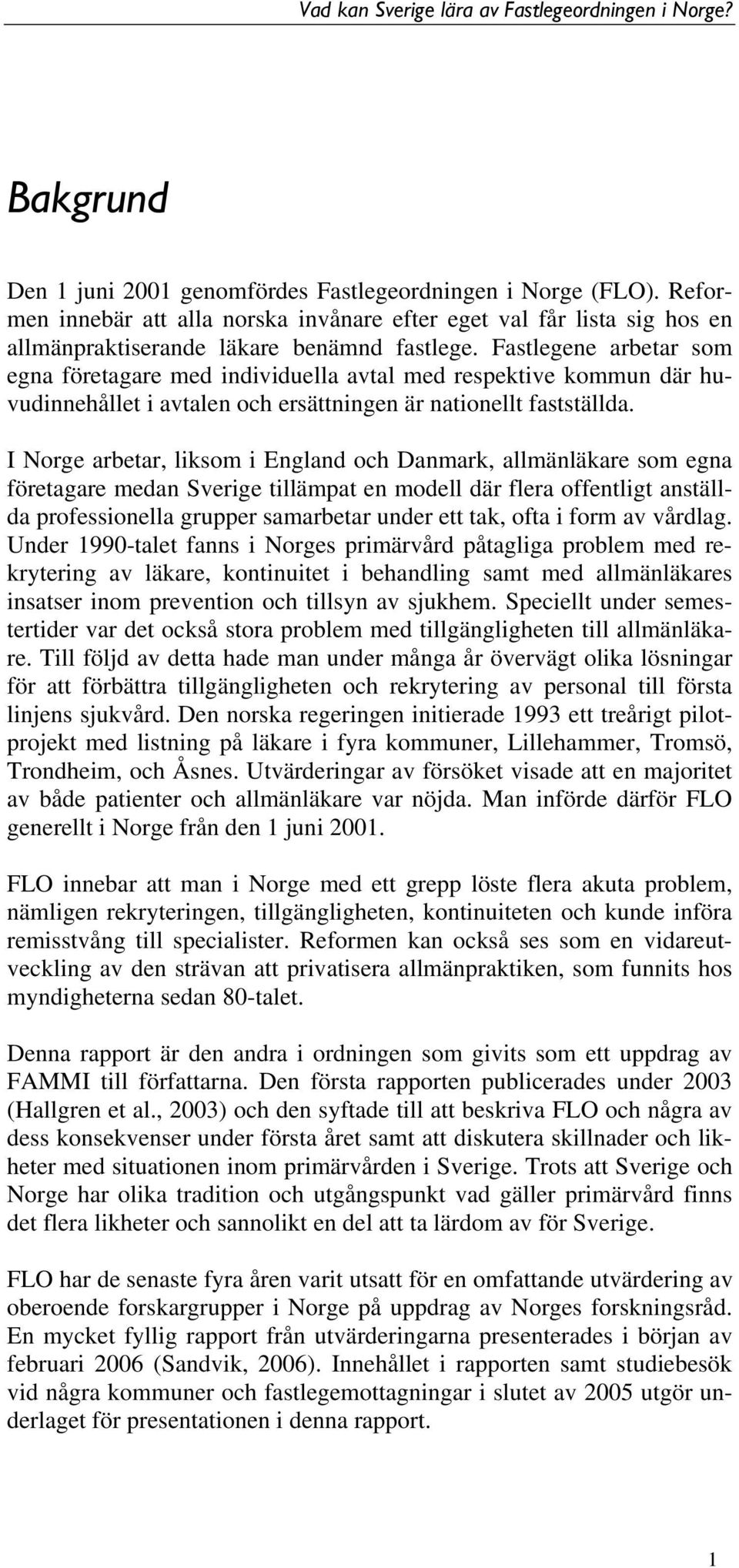 I Norge arbetar, liksom i England och Danmark, allmänläkare som egna företagare medan Sverige tillämpat en modell där flera offentligt anställda professionella grupper samarbetar under ett tak, ofta