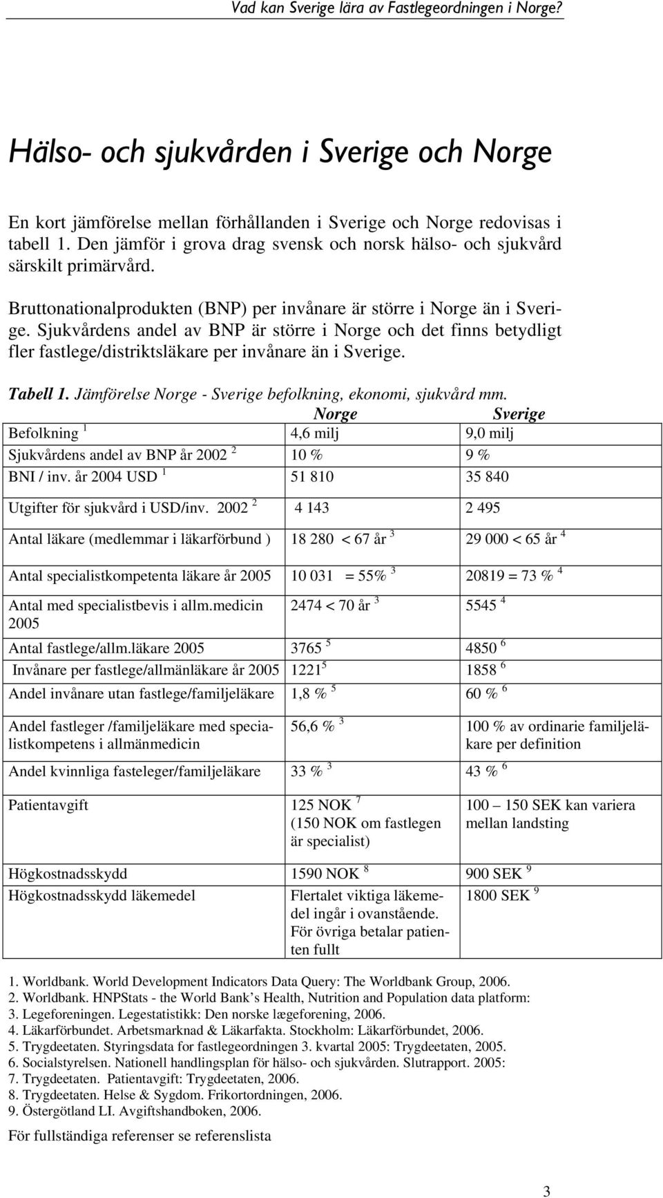 Sjukvårdens andel av BNP är större i Norge och det finns betydligt fler fastlege/distriktsläkare per invånare än i Sverige. Tabell 1. Jämförelse Norge - Sverige befolkning, ekonomi, sjukvård mm.