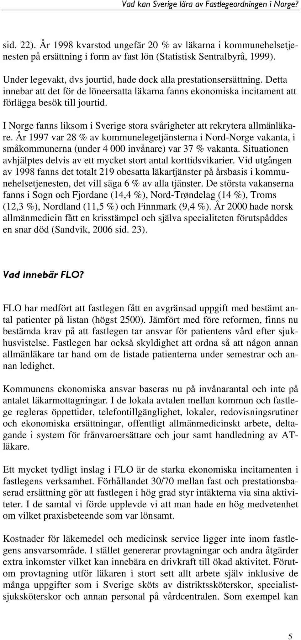 I Norge fanns liksom i Sverige stora svårigheter att rekrytera allmänläkare. År 1997 var 28 % av kommunelegetjänsterna i Nord-Norge vakanta, i småkommunerna (under 4 000 invånare) var 37 % vakanta.