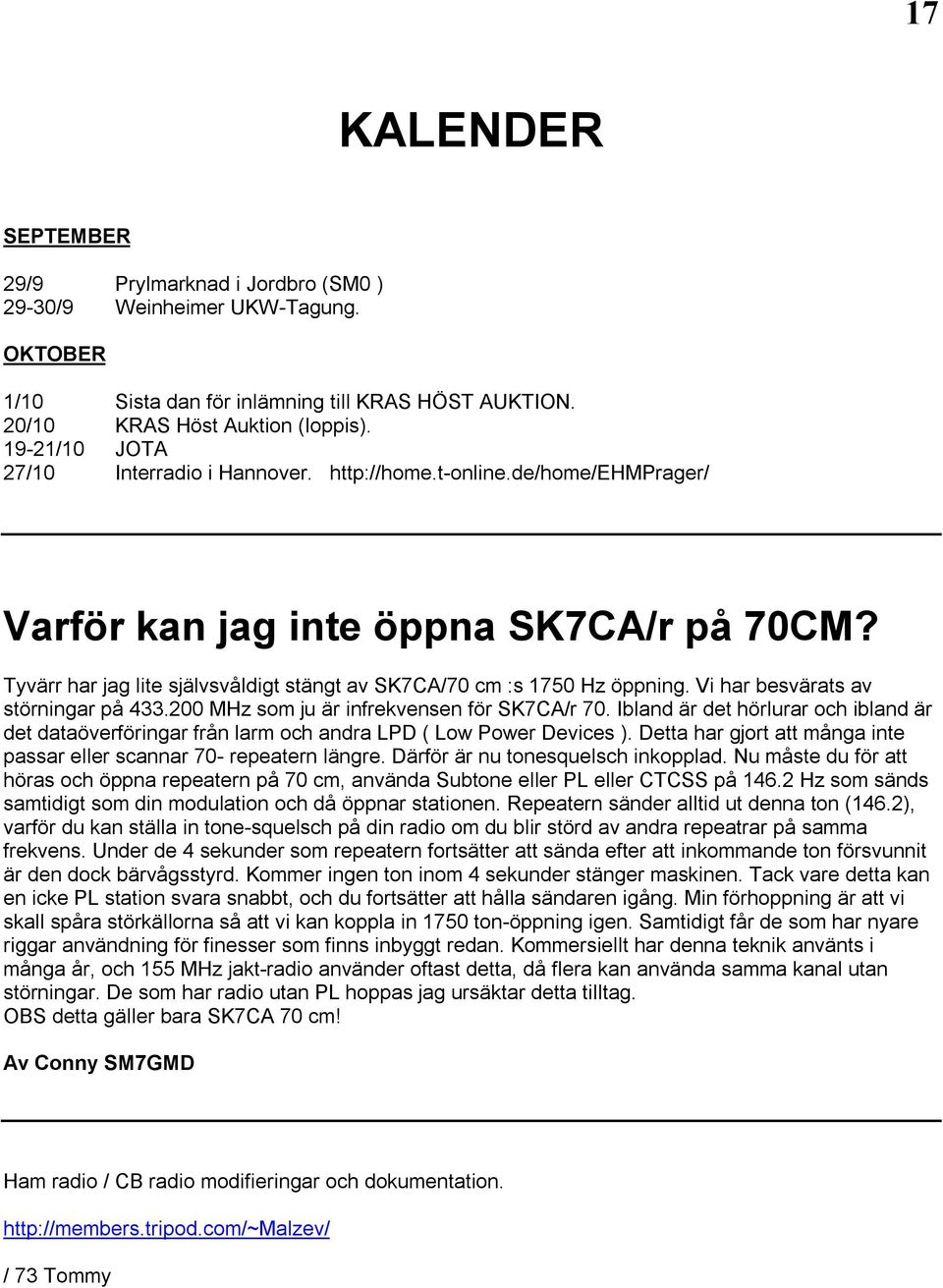 Tyvärr har jag lite självsvåldigt stängt av SK7CA/70 cm :s 1750 Hz öppning. Vi har besvärats av störningar på 433.200 MHz som ju är infrekvensen för SK7CA/r 70.