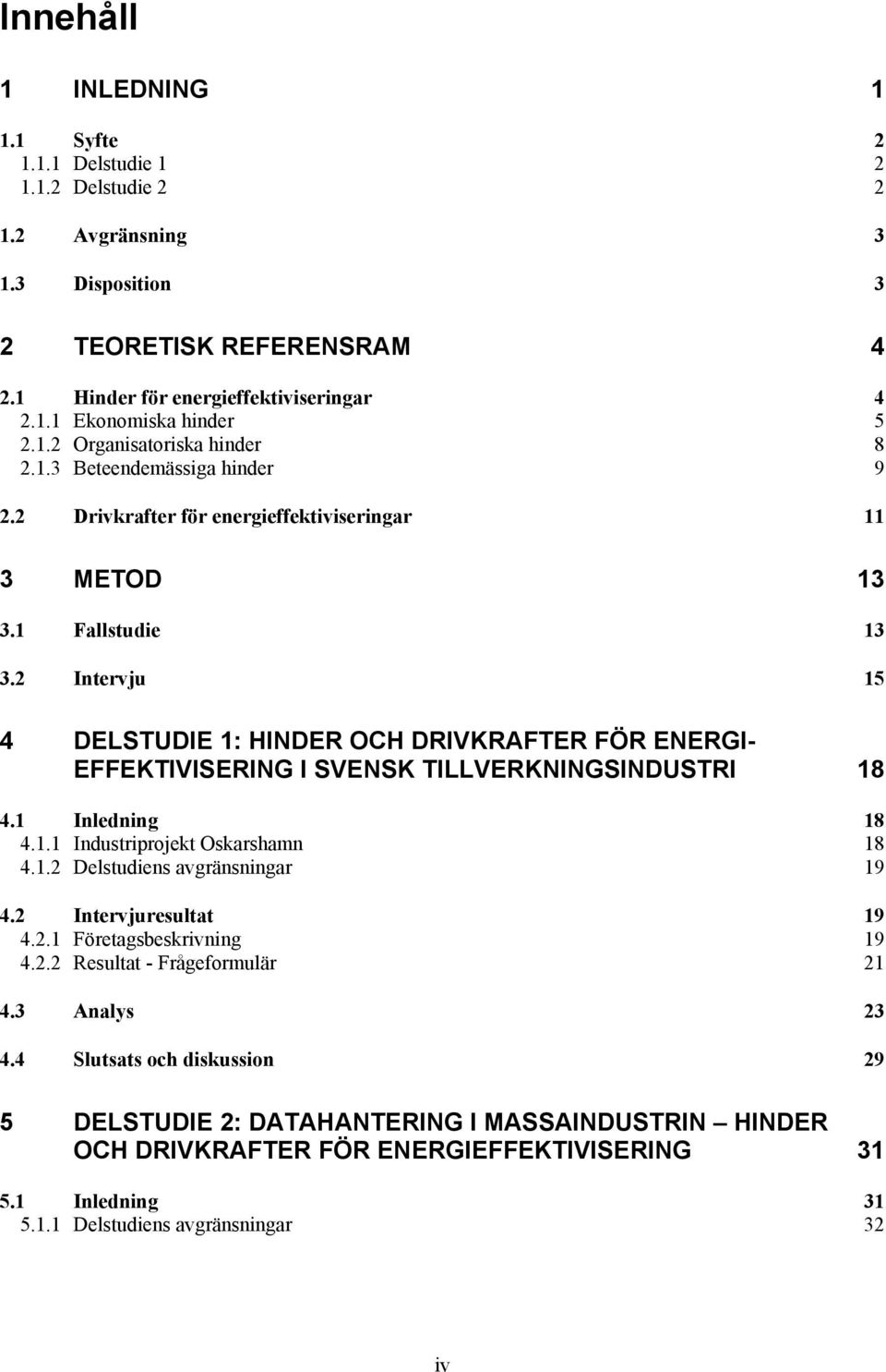 2 Intervju 15 4 DELSTUDIE 1: HINDER OCH DRIVKRAFTER FÖR ENERGI- EFFEKTIVISERING I SVENSK TILLVERKNINGSINDUSTRI 18 4.1 Inledning 18 4.1.1 Industriprojekt Oskarshamn 18 4.1.2 Delstudiens avgränsningar 19 4.