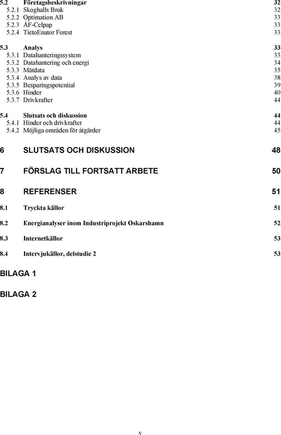 4 Slutsats och diskussion 44 5.4.1 Hinder och drivkrafter 44 5.4.2 Möjliga områden för åtgärder 45 6 SLUTSATS OCH DISKUSSION 48 7 FÖRSLAG TILL FORTSATT ARBETE 50 8 REFERENSER 51 8.