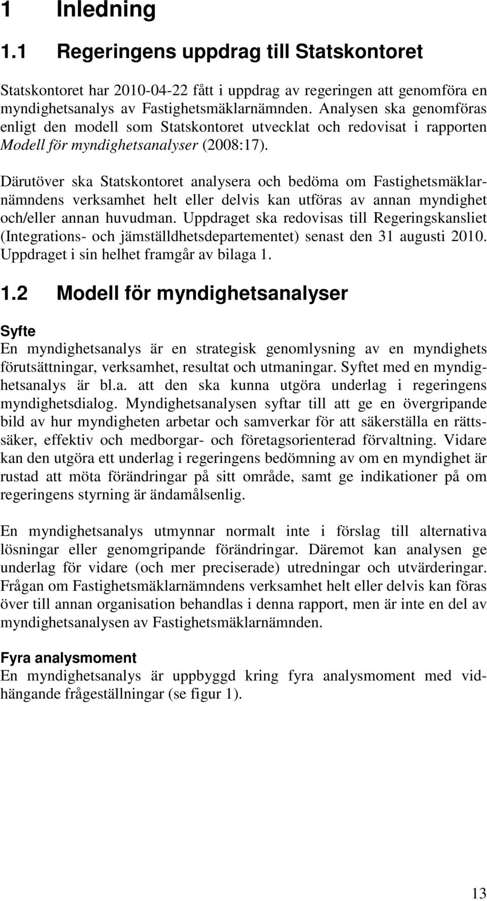 Därutöver ska Statskontoret analysera och bedöma om Fastighetsmäklarnämndens verksamhet helt eller delvis kan utföras av annan myndighet och/eller annan huvudman.