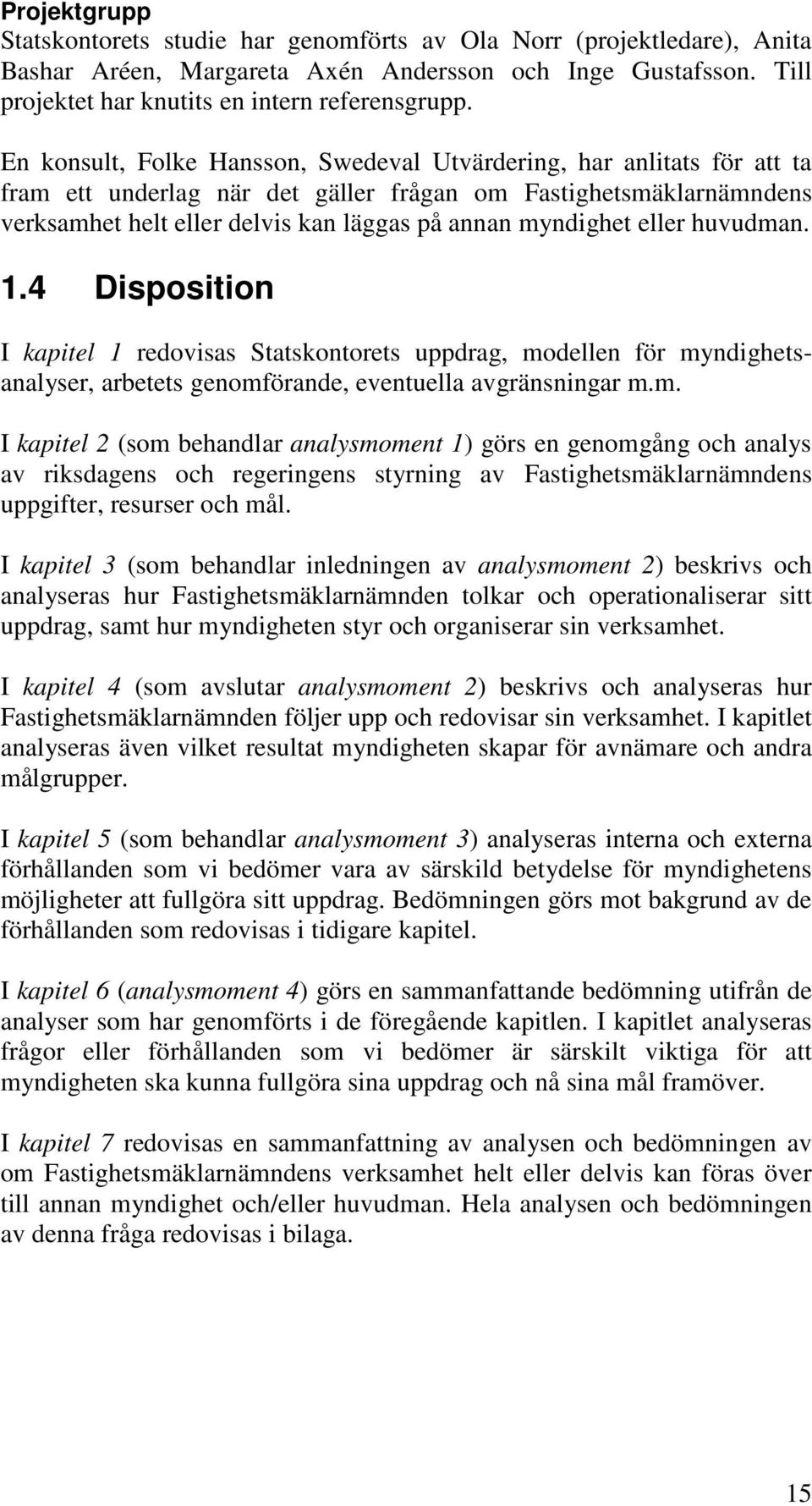 eller huvudman. 1.4 Disposition I kapitel 1 redovisas Statskontorets uppdrag, modellen för myndighetsanalyser, arbetets genomförande, eventuella avgränsningar m.m. I kapitel 2 (som behandlar analysmoment 1) görs en genomgång och analys av riksdagens och regeringens styrning av Fastighetsmäklarnämndens uppgifter, resurser och mål.