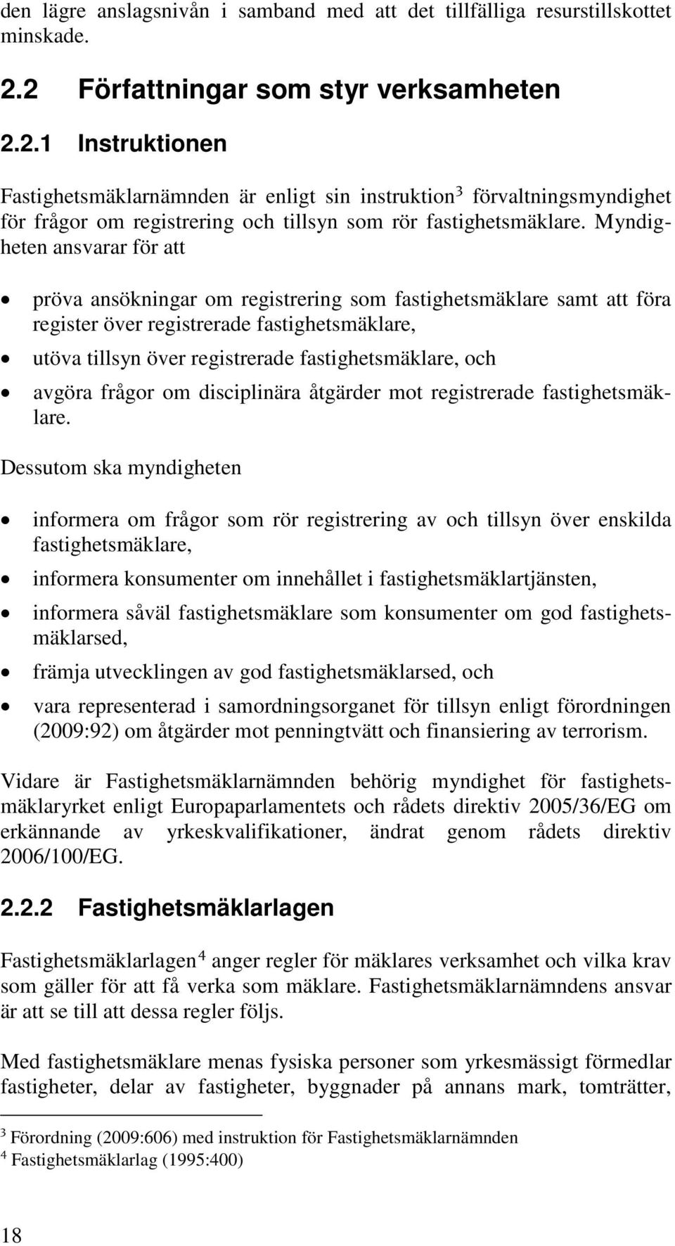 Myndigheten ansvarar för att pröva ansökningar om registrering som fastighetsmäklare samt att föra register över registrerade fastighetsmäklare, utöva tillsyn över registrerade fastighetsmäklare, och